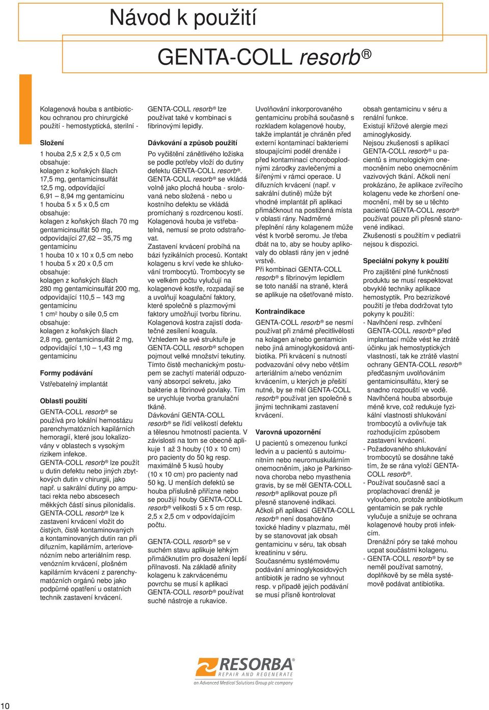 gentamicinu 1 houba 10 x 10 x 0,5 cm nebo 1 houba 5 x 20 x 0,5 cm obsahuje: kolagen z koňských šlach 280 mg gentamicinsulfát 200 mg, odpovídající 110,5 143 mg gentamicinu 1 cm 2 houby o síle 0,5 cm