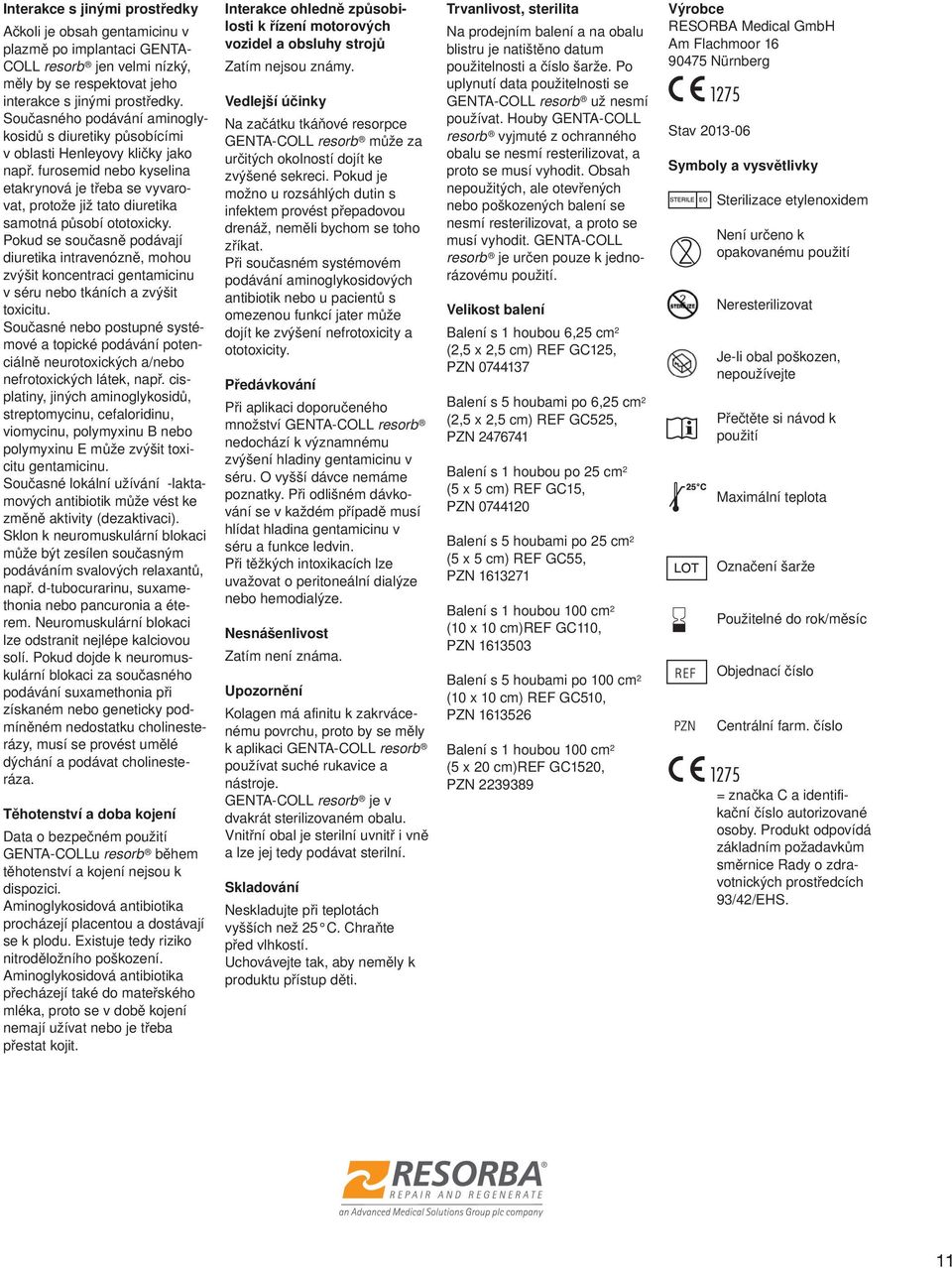 furosemid nebo kyselina etakrynová je třeba se vyvarovat, protože již tato diuretika samotná působí ototoxicky.