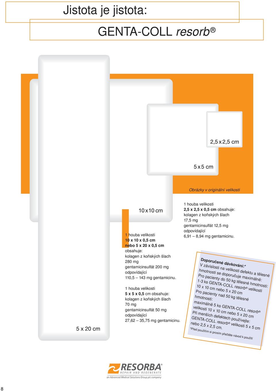 1 houba velikosti 2,5 x 2,5 x 0,5 cm obsahuje: kolagen z koňských šlach 17,5 mg gentamicinsulfát 12,5 mg odpovídající 6,91 8,94 mg gentamicinu.