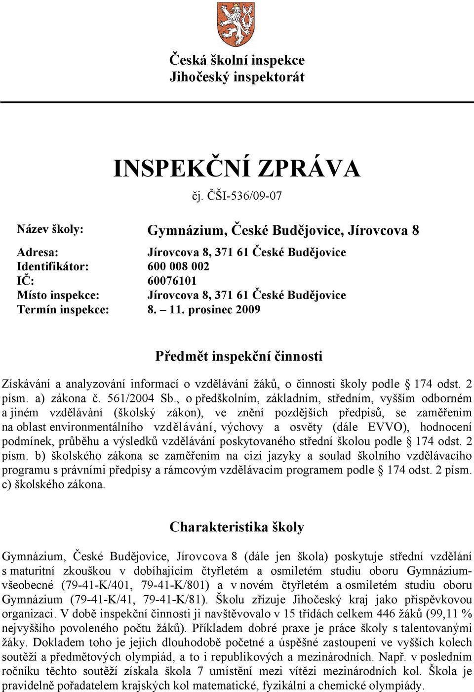 Budějovice Termín inspekce: 8. 11. prosinec 2009 Předmět inspekční činnosti Získávání a analyzování informací o vzdělávání žáků, o činnosti školy podle 174 odst. 2 písm. a) zákona č. 561/2004 Sb.