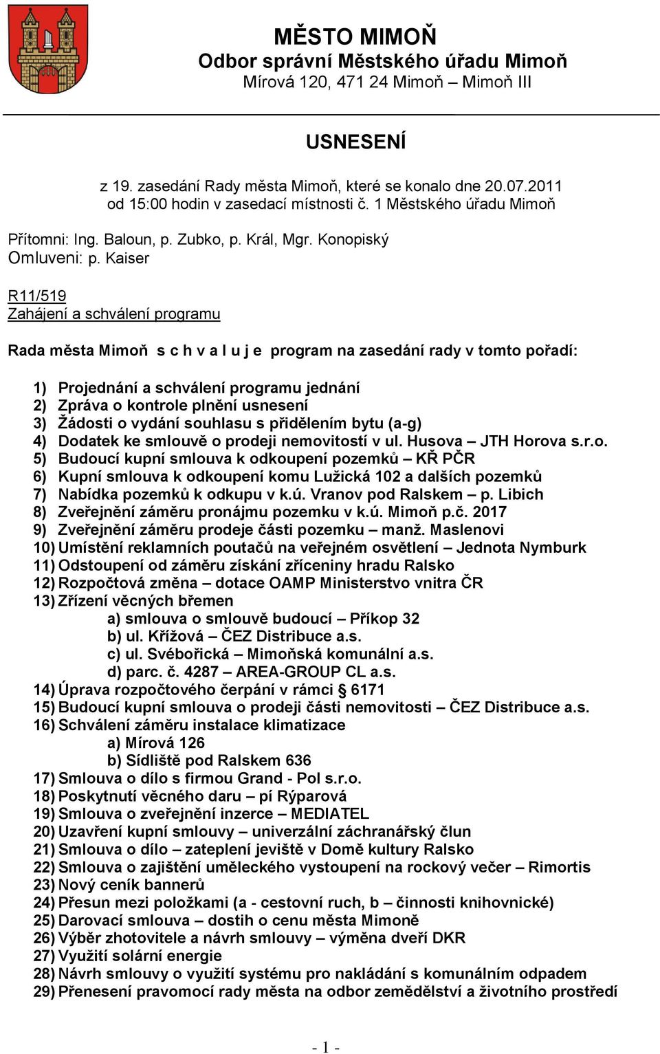 Kaiser R11/519 Zahájení a schválení programu Rada města Mimoň s c h v a l u j e program na zasedání rady v tomto pořadí: 1) Projednání a schválení programu jednání 2) Zpráva o kontrole plnění