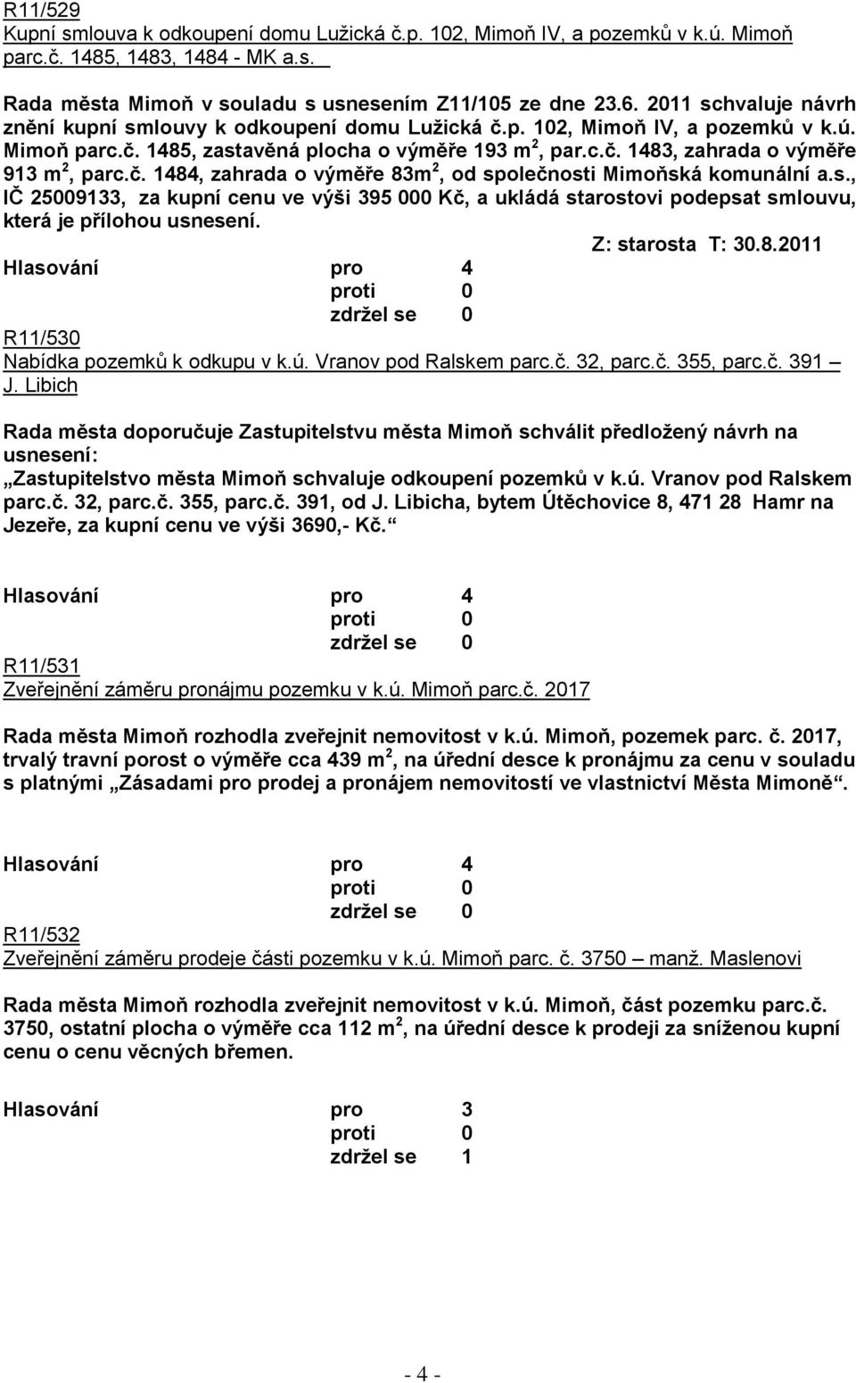 č. 1484, zahrada o výměře 83m 2, od společnosti Mimoňská komunální a.s., IČ 25009133, za kupní cenu ve výši 395 000 Kč, a ukládá starostovi podepsat smlouvu, která je přílohou usnesení.