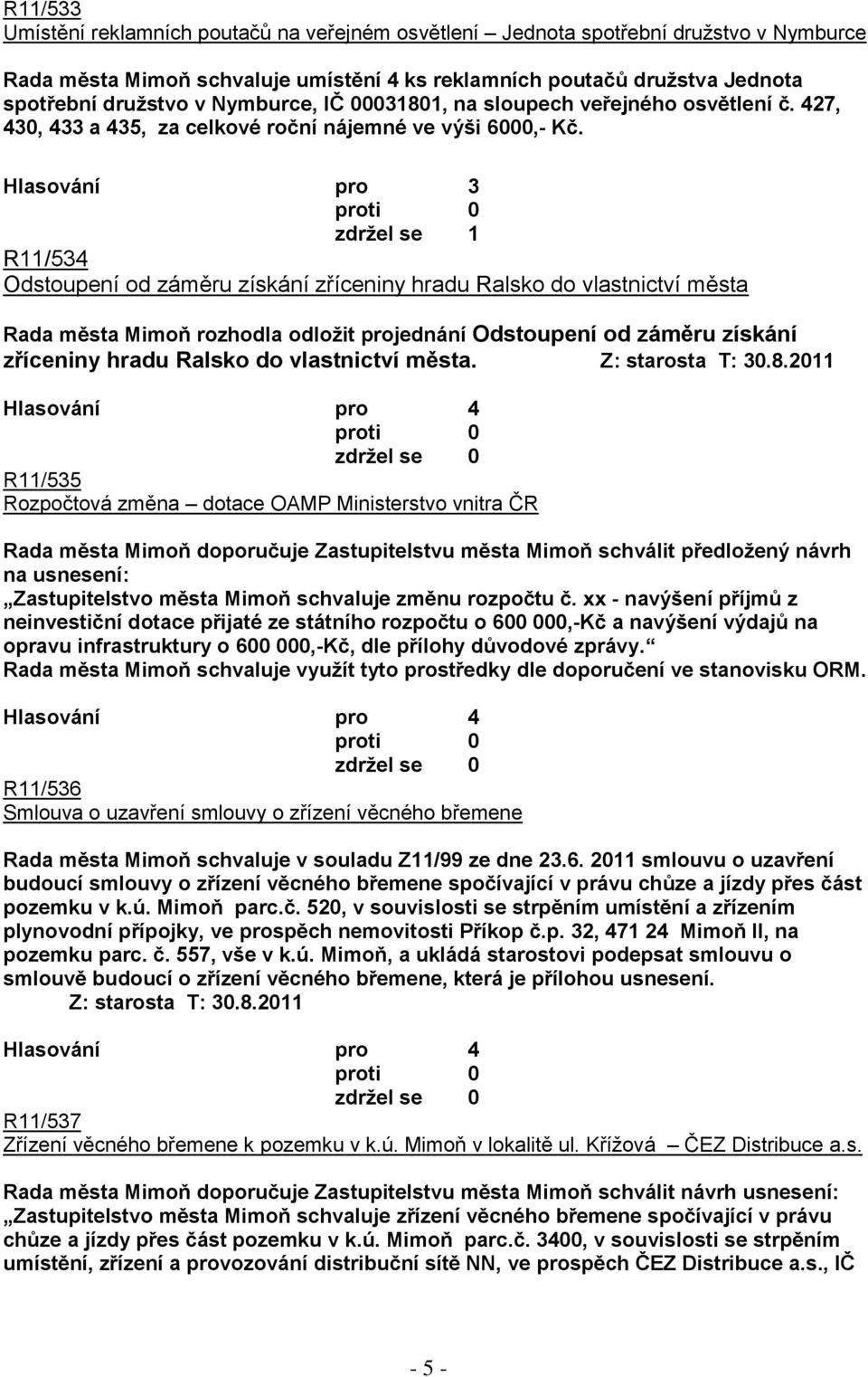 Hlasování pro 3 zdrţel se 1 R11/534 Odstoupení od záměru získání zříceniny hradu Ralsko do vlastnictví města Rada města Mimoň rozhodla odloţit projednání Odstoupení od záměru získání zříceniny hradu