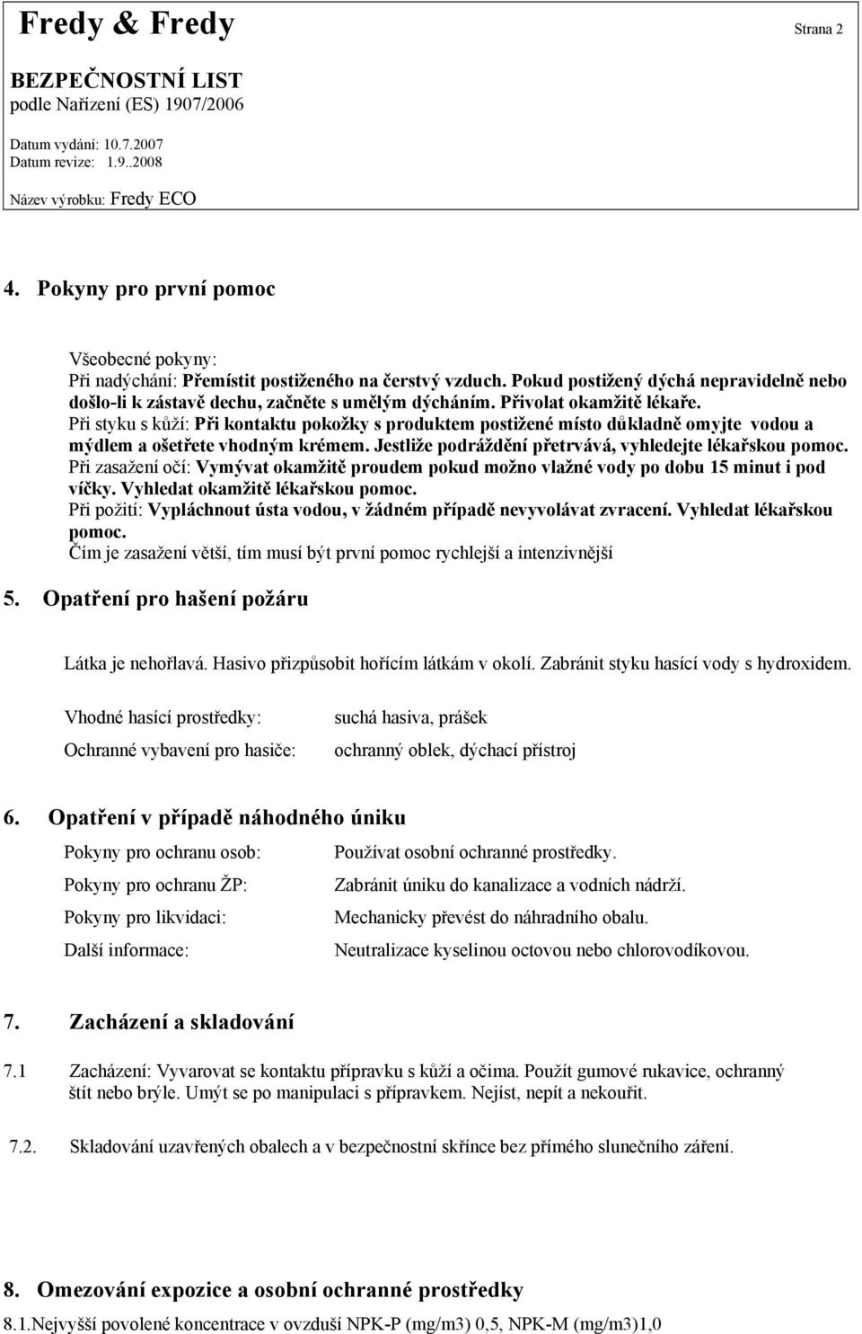 Při styku s kůží: Při kontaktu pokožky s produktem postižené místo důkladně omyjte vodou a mýdlem a ošetřete vhodným krémem. Jestliže podráždění přetrvává, vyhledejte lékařskou pomoc.