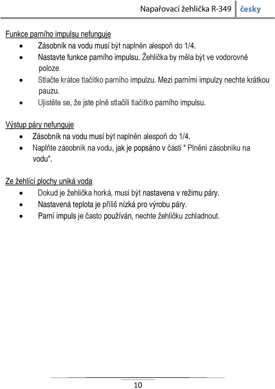 Výstup páry nefunguje Zásobník na vodu musí být naplněn alespoň do 1/4. Naplňte zásobník na vodu, jak je popsáno v části " Plnění zásobníku na vodu".