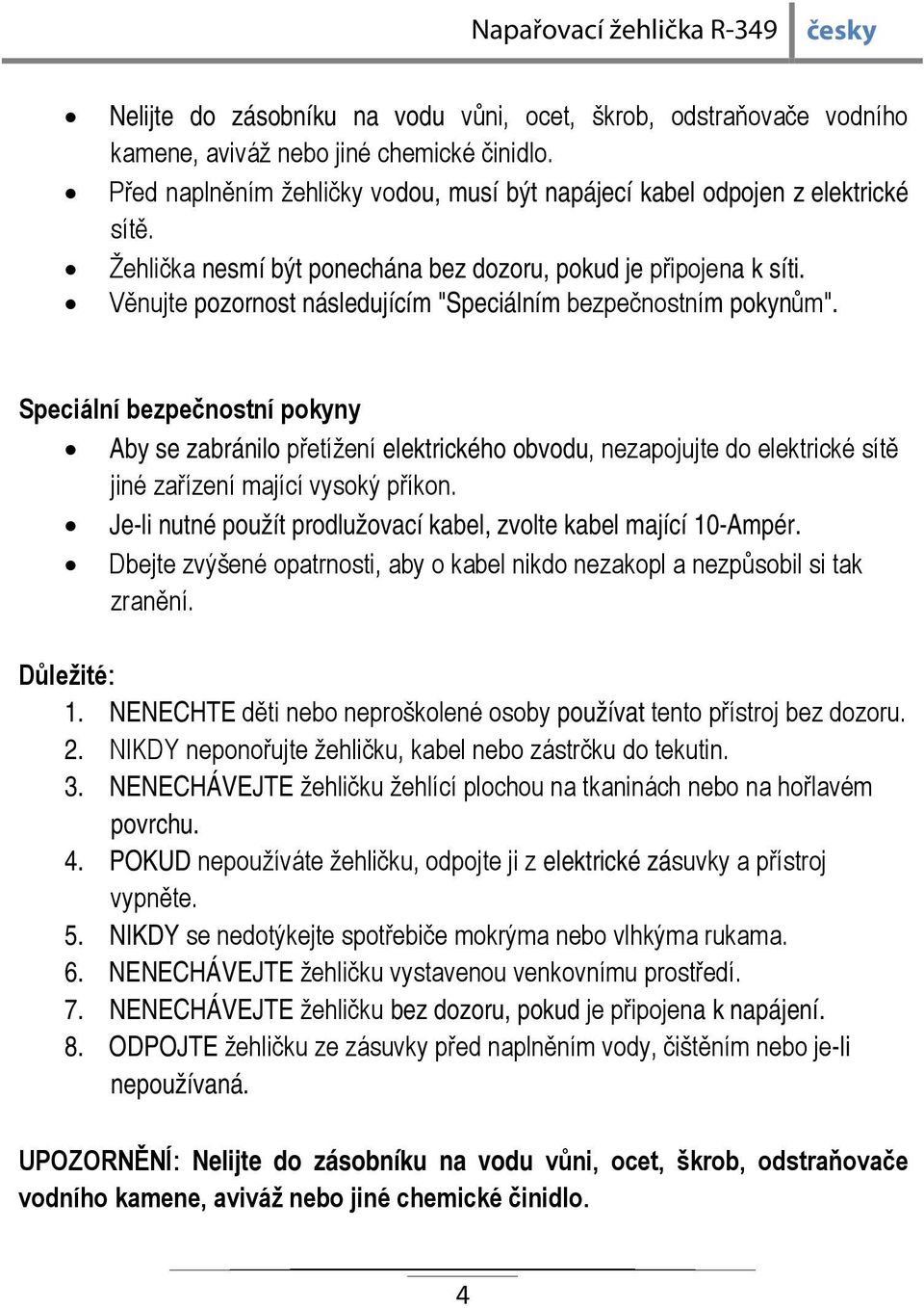 Speciální bezpečnostní pokyny Aby se zabránilo přetížení elektrického obvodu, nezapojujte do elektrické sítě jiné zařízení mající vysoký příkon.