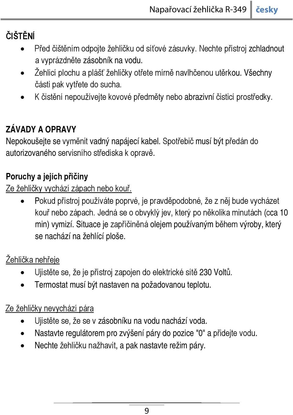 Spotřebič musí být předán do autorizovaného servisního střediska k opravě. Poruchy a jejích příčiny Ze žehličky vychází zápach nebo kouř.