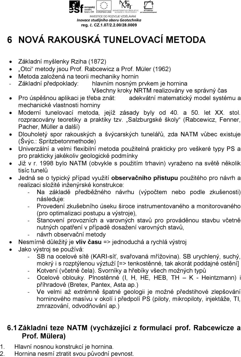 adekvátní matematický model systému a mechanické vlastnosti horniny Moderní tunelovací metoda, jejíž zásady byly od 40. a 50. let XX. stol. rozpracovány teoretiky a praktiky tzv.