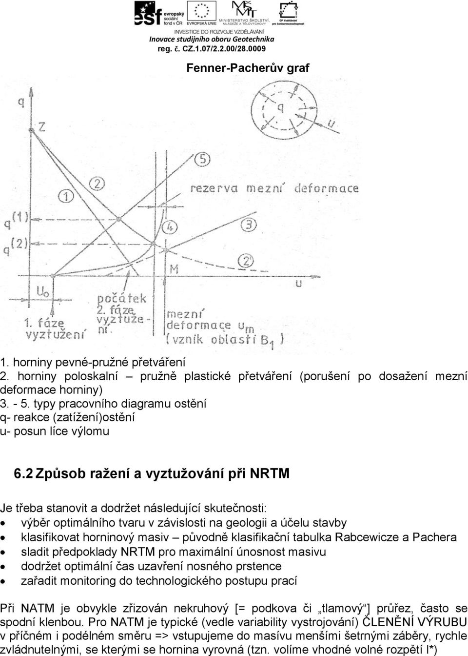 2 Způsob ražení a vyztužování při NRTM Je třeba stanovit a dodržet následující skutečnosti: výběr optimálního tvaru v závislosti na geologii a účelu stavby klasifikovat horninový masiv původně