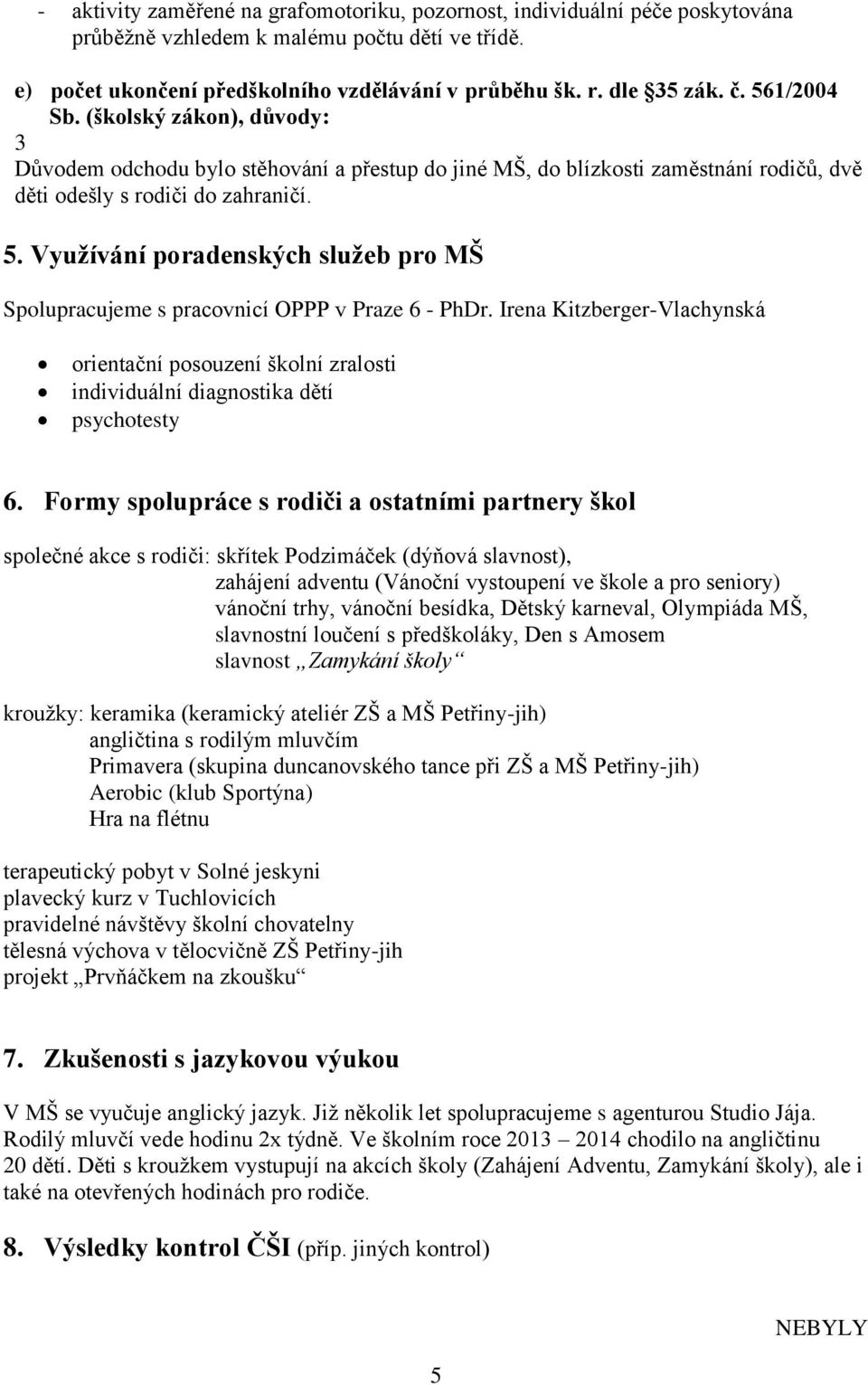Využívání poradenských služeb pro MŠ Spolupracujeme s pracovnicí OPPP v Praze 6 - PhDr. Irena Kitzberger-Vlachynská orientační posouzení školní zralosti individuální diagnostika dětí psychotesty 6.