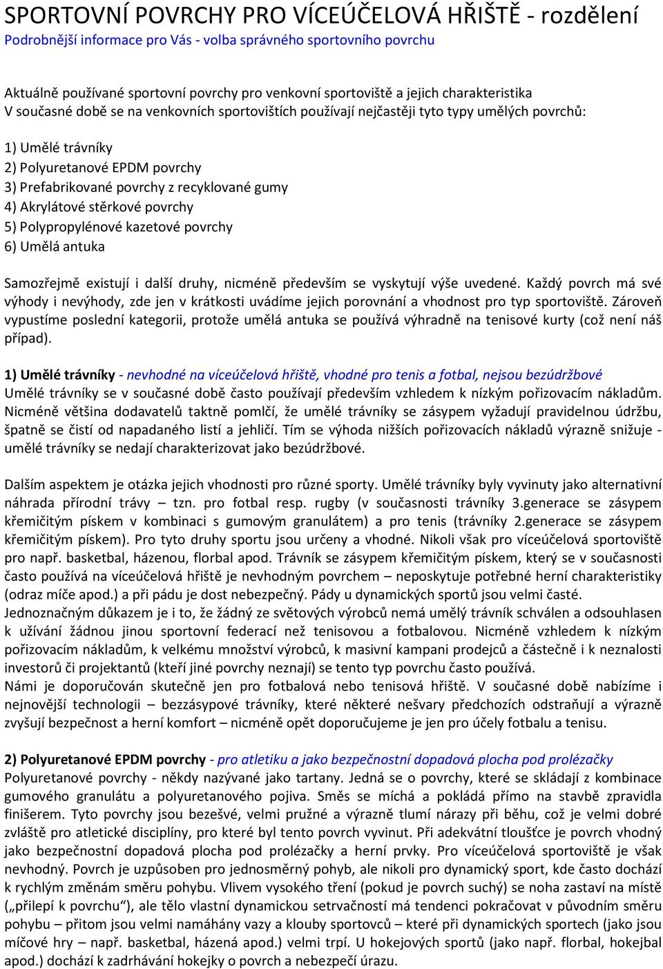 gumy 4) Akrylátové stěrkové povrchy 5) Polypropylénové kazetové povrchy 6) Umělá antuka Samozřejmě existují i další druhy, nicméně především se vyskytují výše uvedené.