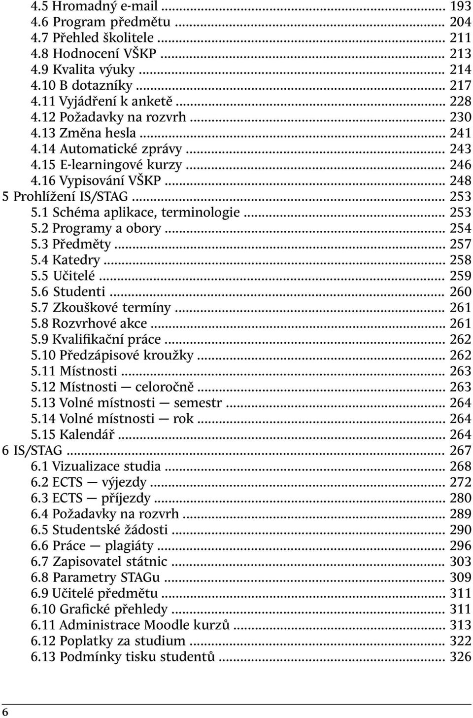 1 Schéma aplikace, terminologie... 253 5.2 Programy a obory... 254 5.3 Předměty... 257 5.4 Katedry... 258 5.5 Učitelé... 259 5.6 Studenti... 260 5.7 Zkouškové termíny... 261 5.8 Rozvrhové akce... 261 5.9 Kvalifikační práce.