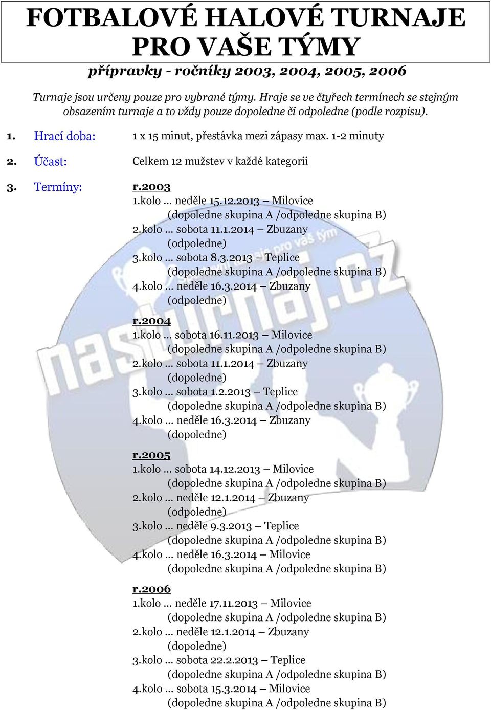 Účast: Celkem 12 mužstev v každé kategorii 3. Termíny: r.2003 1.kolo neděle 15.12.2013 Milovice 2.kolo sobota 11.1.2014 Zbuzany 3.kolo sobota 8.3.2013 Teplice 4.kolo neděle 16.3.2014 Zbuzany r.2004 1.