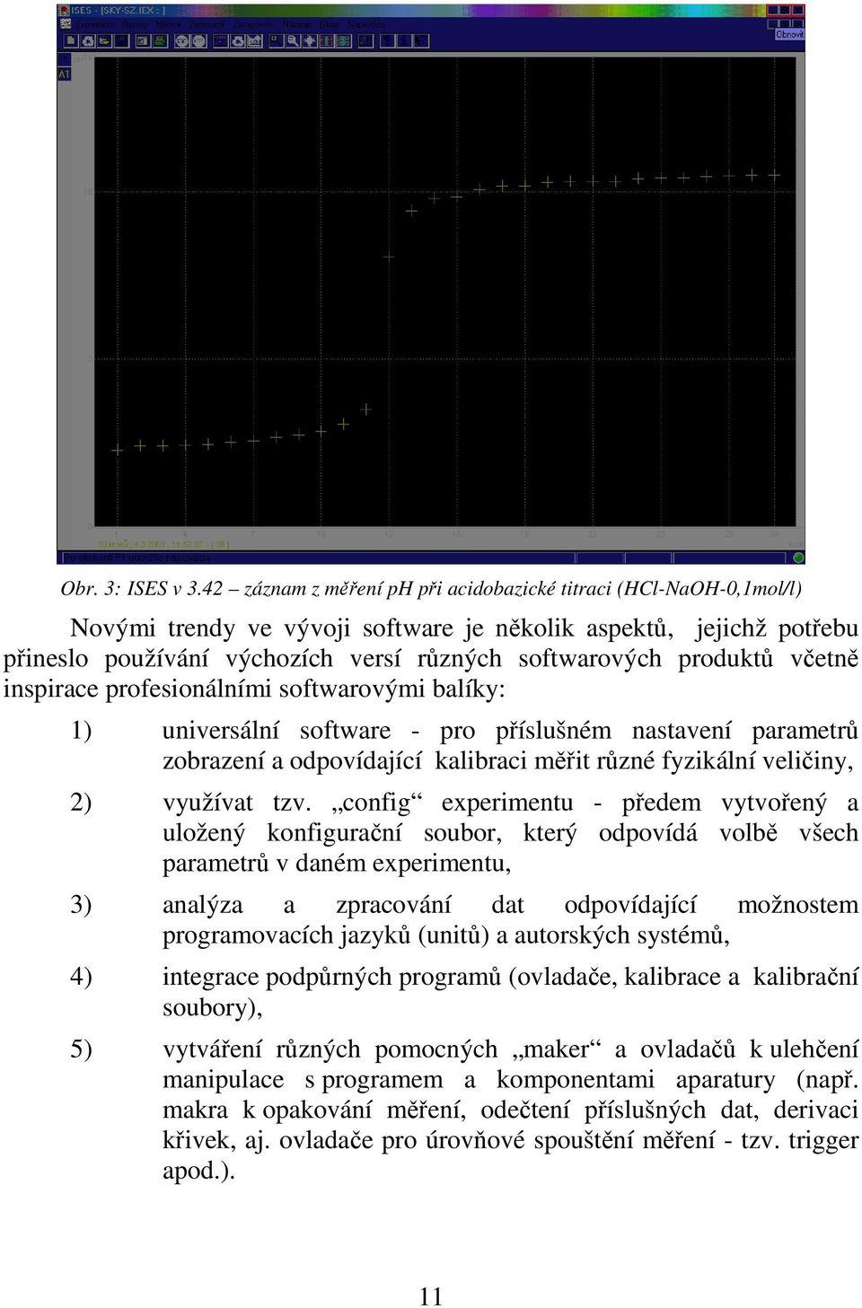 produktů včetně inspirace profesionálními softwarovými balíky: 1) universální software - pro příslušném nastavení parametrů zobrazení a odpovídající kalibraci měřit různé fyzikální veličiny, 2)