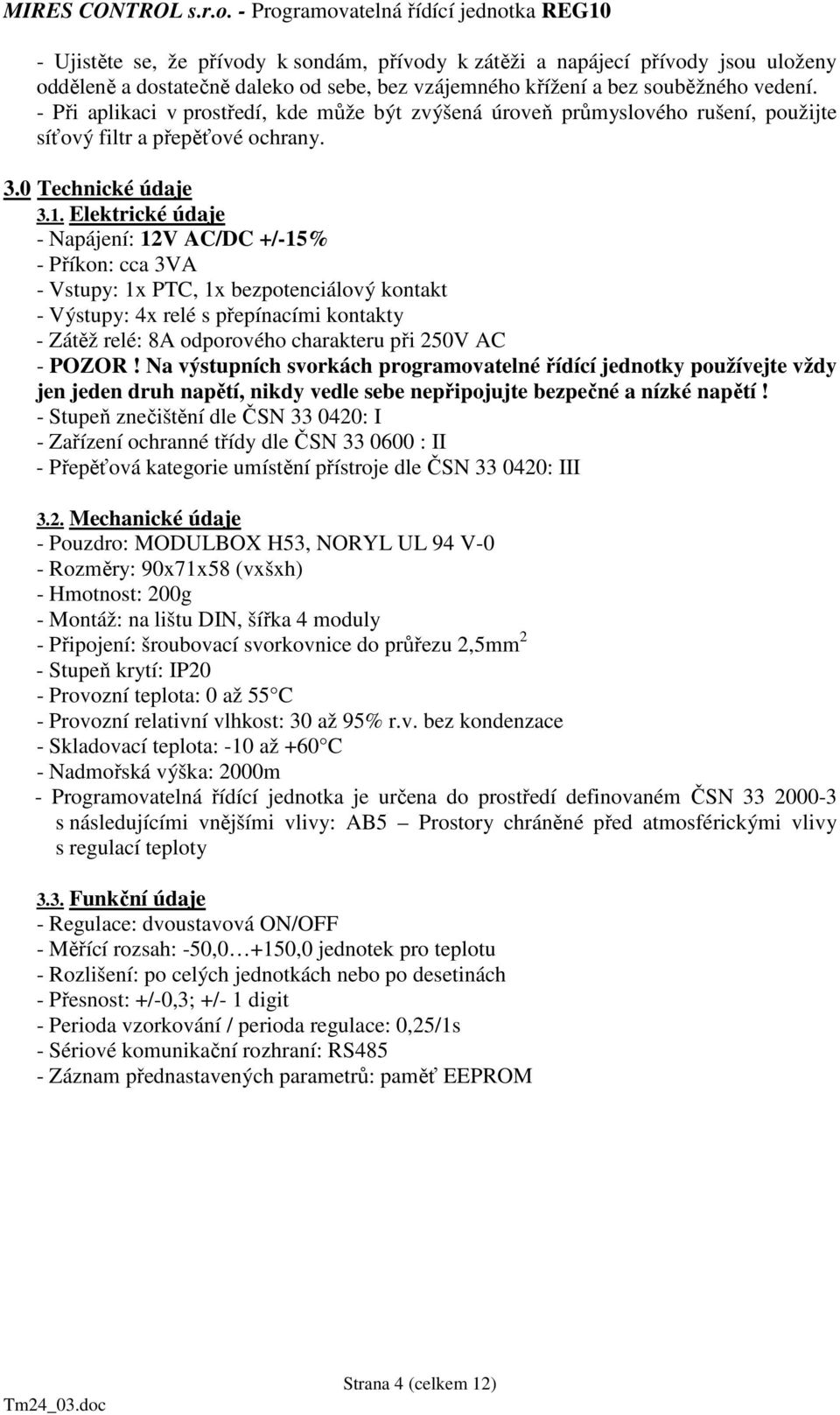 Elektrické údaje - Napájení: 12V AC/DC +/-15% - Příkon: cca 3VA - Vstupy: 1x PTC, 1x bezpotenciálový kontakt - Výstupy: 4x relé s přepínacími kontakty - Zátěž relé: 8A odporového charakteru při 250V