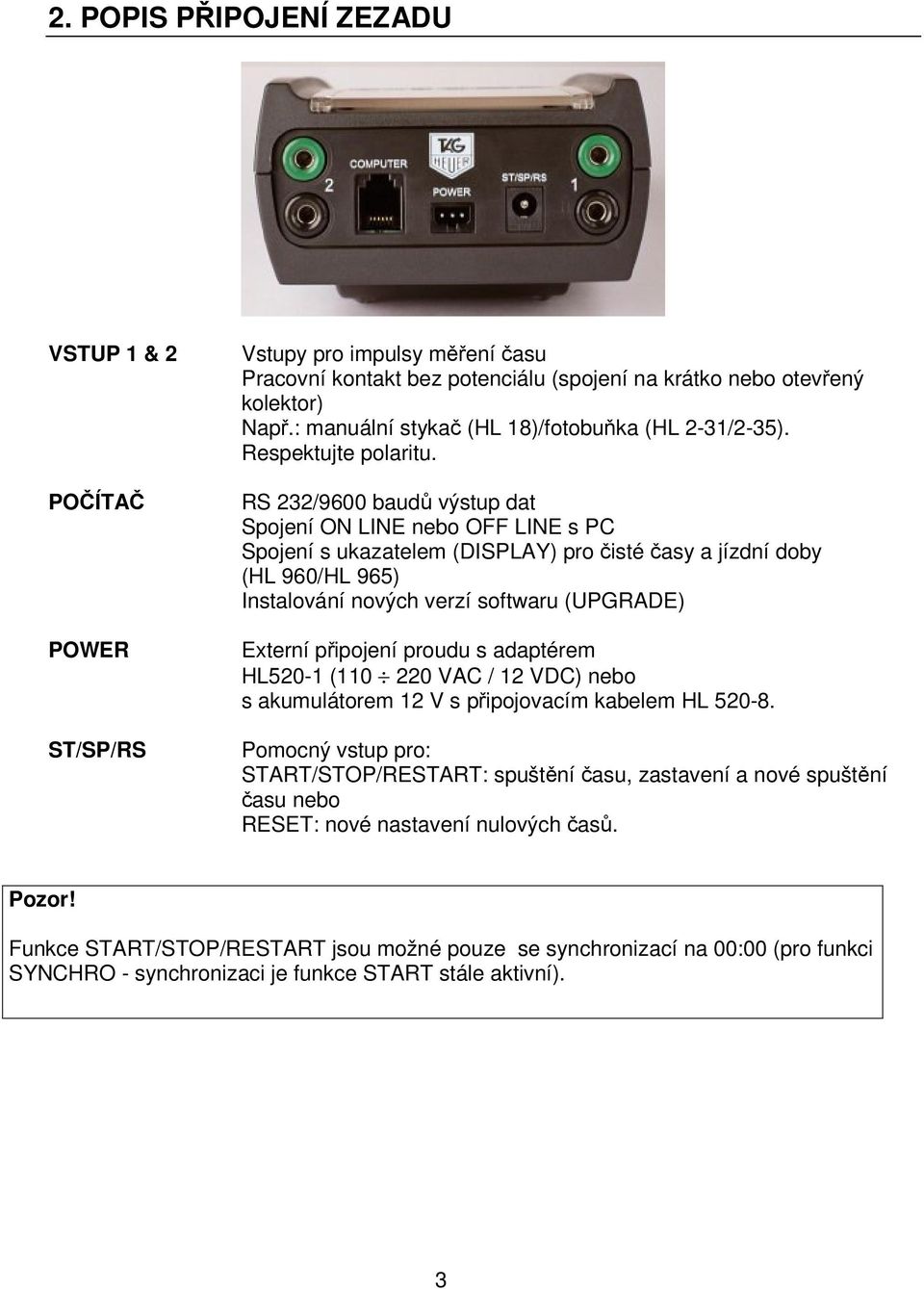 RS 232/9600 baud výstup dat Spojení ON LINE nebo OFF LINE s PC Spojení s ukazatelem (DISPLAY) pro isté asy a jízdní doby (HL 960/HL 965) Instalování nových verzí softwaru (UPGRADE) Externí pipojení