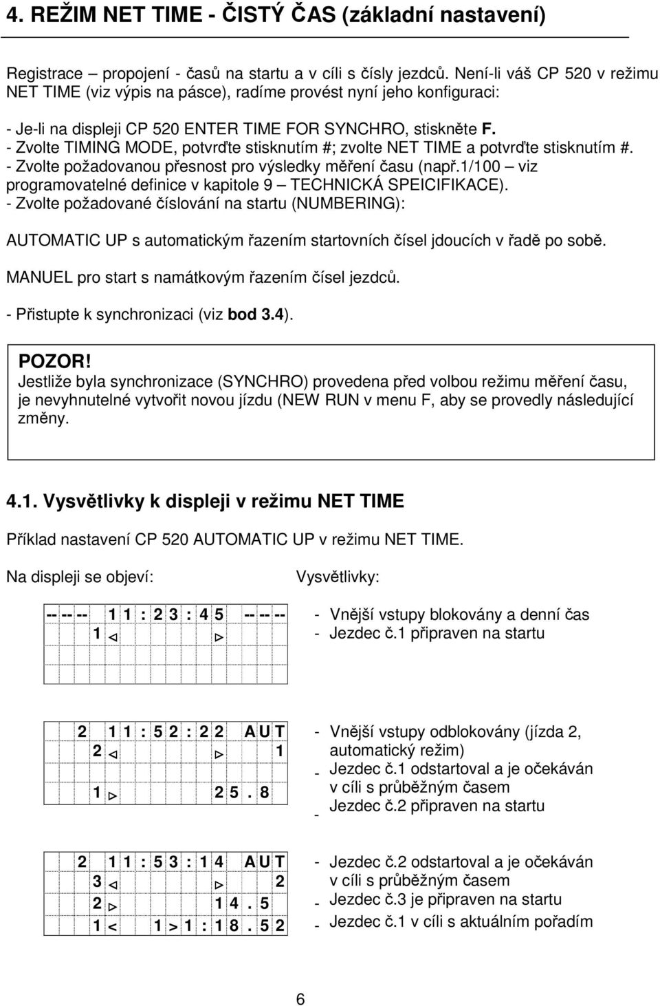 - Zvolte TIMING MODE, potvrte stisknutím #; zvolte NET TIME a potvrte stisknutím #. - Zvolte požadovanou pesnost pro výsledky mení asu (nap.