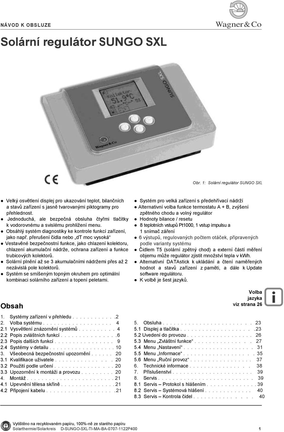 Jednoduchá, ale bezpečná obsluha čtyřmi tlačítky k vodorovnému a svislému prohlíţení menu. Obsáhlý systém diagnostiky ke kontrole funkcí zařízení, jako např.