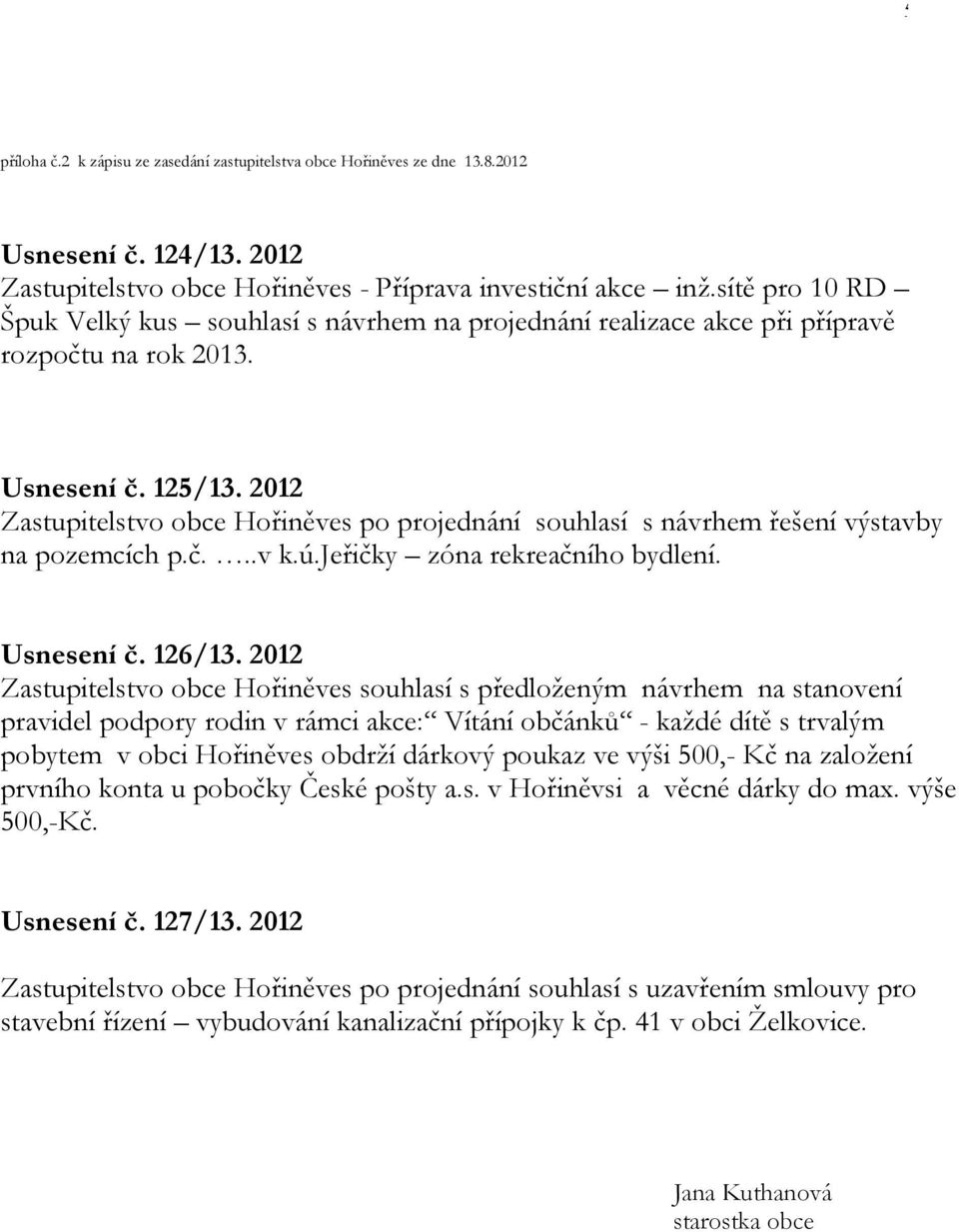 2012 Zastupitelstvo obce Hořiněves po projednání souhlasí s návrhem řešení výstavby na pozemcích p.č...v k.ú.jeřičky zóna rekreačního bydlení. Usnesení č. 126/13.