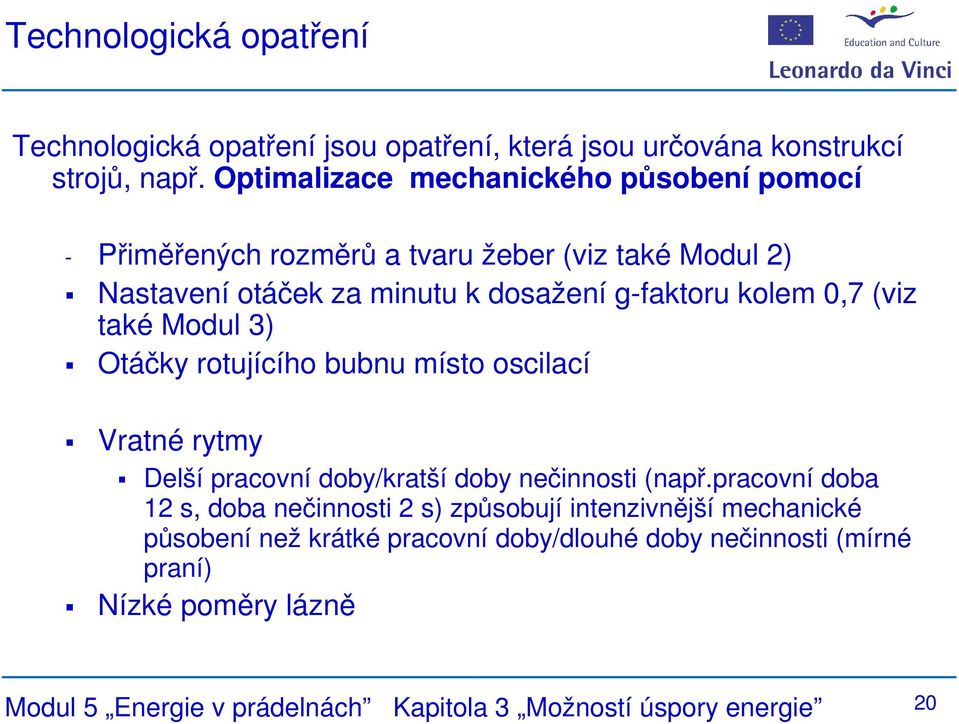 0,7 (viz také Modul 3) Otáčky rotujícího bubnu místo oscilací Vratné rytmy Delší pracovní doby/kratší doby nečinnosti (např.