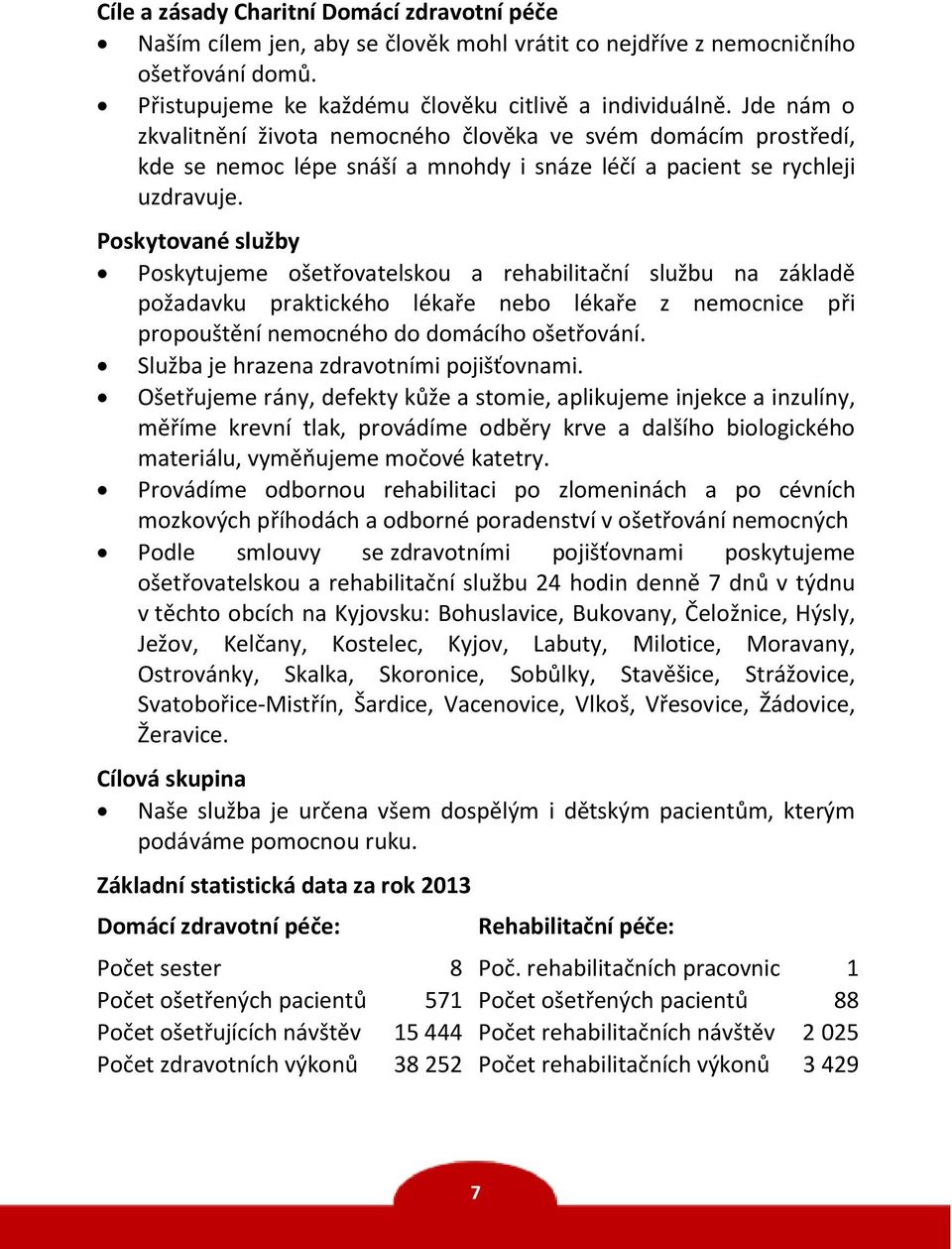 Poskytované služby Poskytujeme ošetřovatelskou a rehabilitační službu na základě požadavku praktického lékaře nebo lékaře z nemocnice při propouštění nemocného do domácího ošetřování.