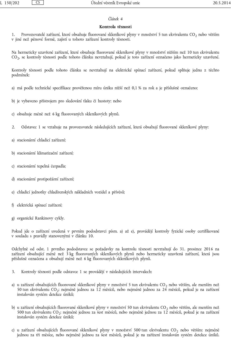 Na hermeticky uzavřené zařízení, které obsahuje fluorované skleníkové plyny v množství nižším než 10 tun ekvivalentu CO 2, se kontroly těsnosti podle tohoto článku nevztahují, pokud je toto zařízení