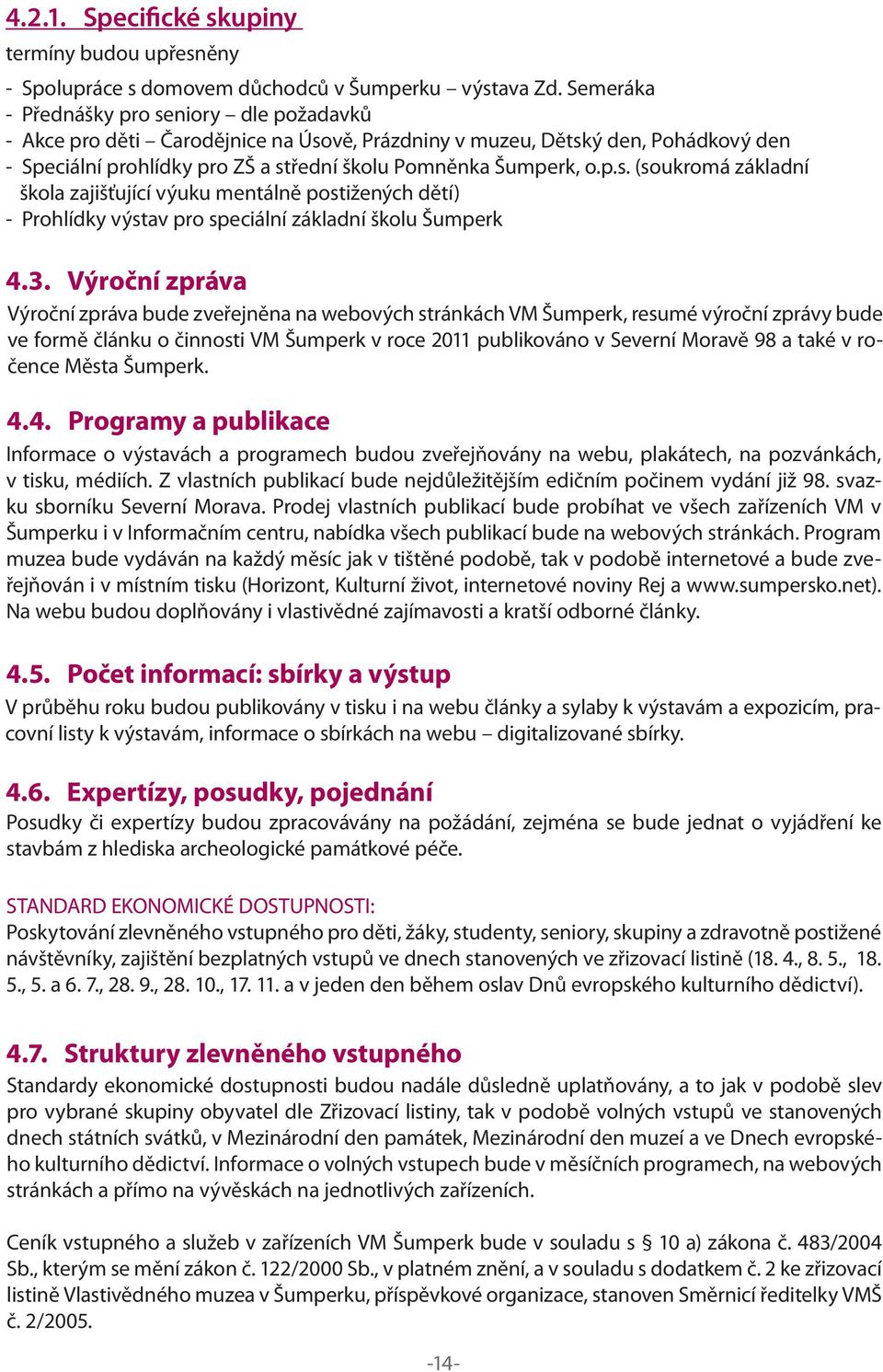 3. Výroční zpráva Výroční zpráva bude zveřejněna na webových stránkách VM Šumperk, resumé výroční zprávy bude ve formě článku o činnosti VM Šumperk v roce 2011 publikováno v Severní Moravě 98 a také