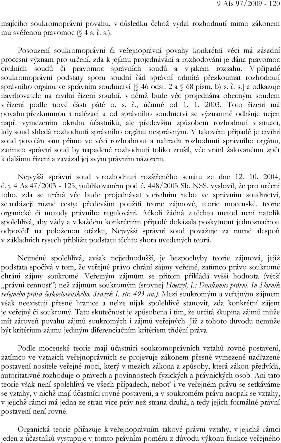 soudů a v jakém rozsahu. V případě soukromoprávní podstaty sporu soudní řád správní odmítá přezkoumat rozhodnutí správního orgánu ve správním soudnictví [ 46 odst. 2 a 68 písm. b) s. ř. s.] a odkazuje navrhovatele na civilní řízení soudní, v němž bude věc projednána obecným soudem v řízení podle nové části páté o.