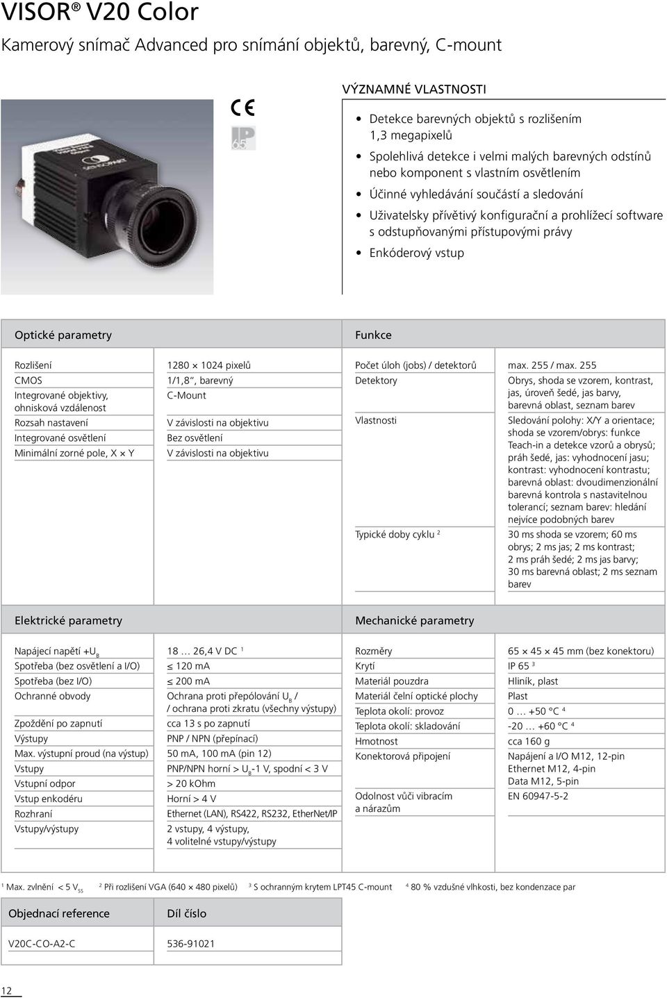 Optické parametry Funkce Rozlišení CMOS Integrované objektivy, ohnisková vzdálenost Rozsah nastavení Integrované osvětlení Minimální zorné pole, X Y 1280 1024 pixelů 1/1,8, barevný C-Mount V