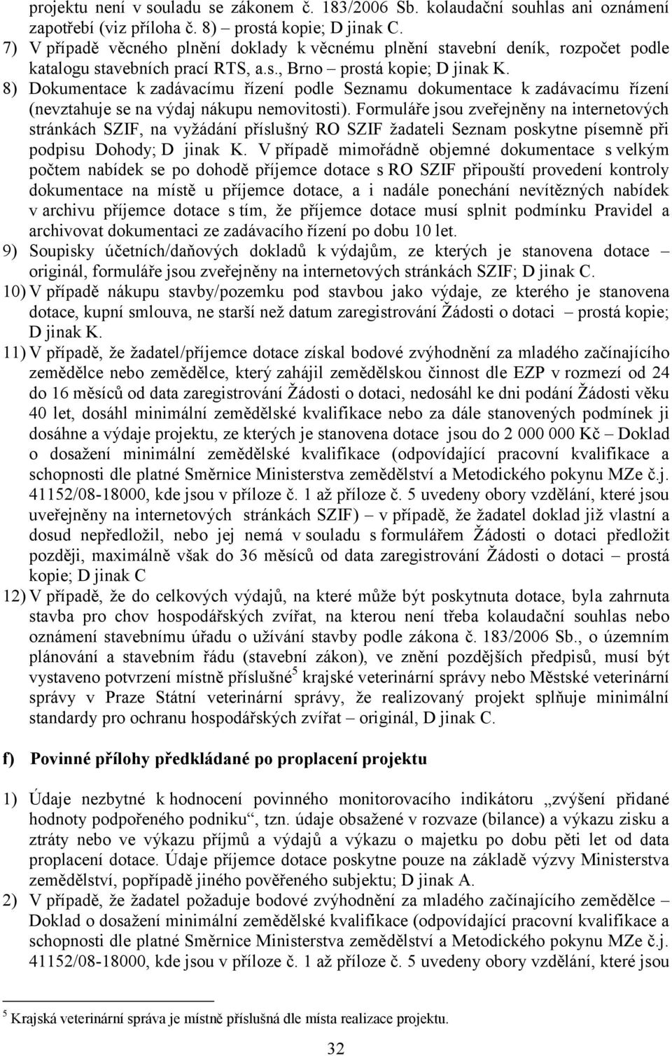 8) Dokumentace k zadávacímu řízení podle Seznamu dokumentace k zadávacímu řízení (nevztahuje se na výdaj nákupu nemovitosti).