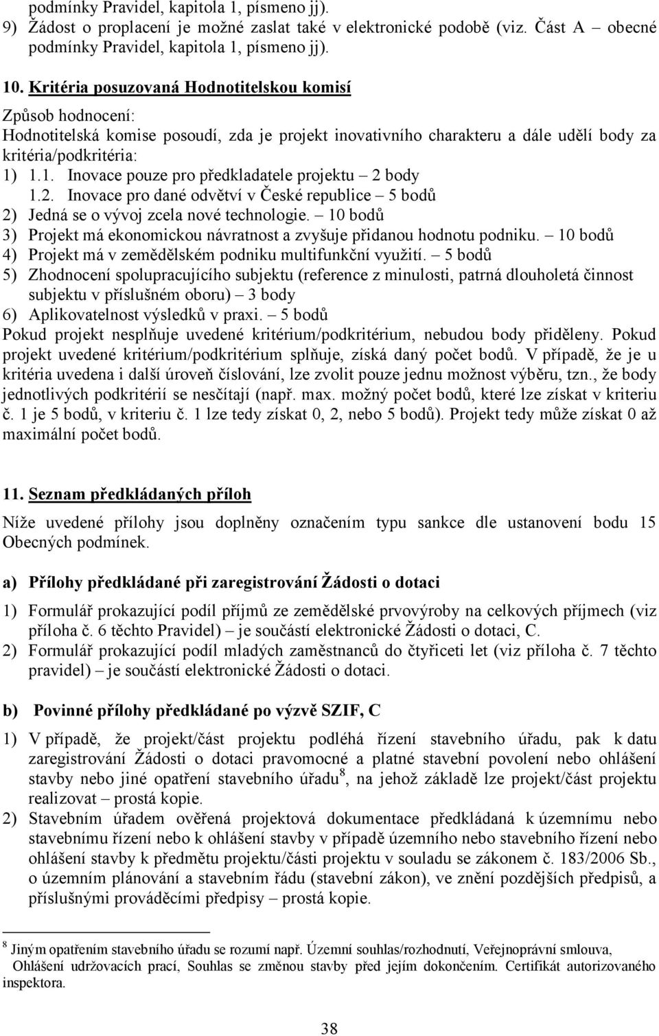 1.1. Inovace pouze pro předkladatele projektu 2 body 1.2. Inovace pro dané odvětví v České republice 5 bodů 2) Jedná se o vývoj zcela nové technologie.