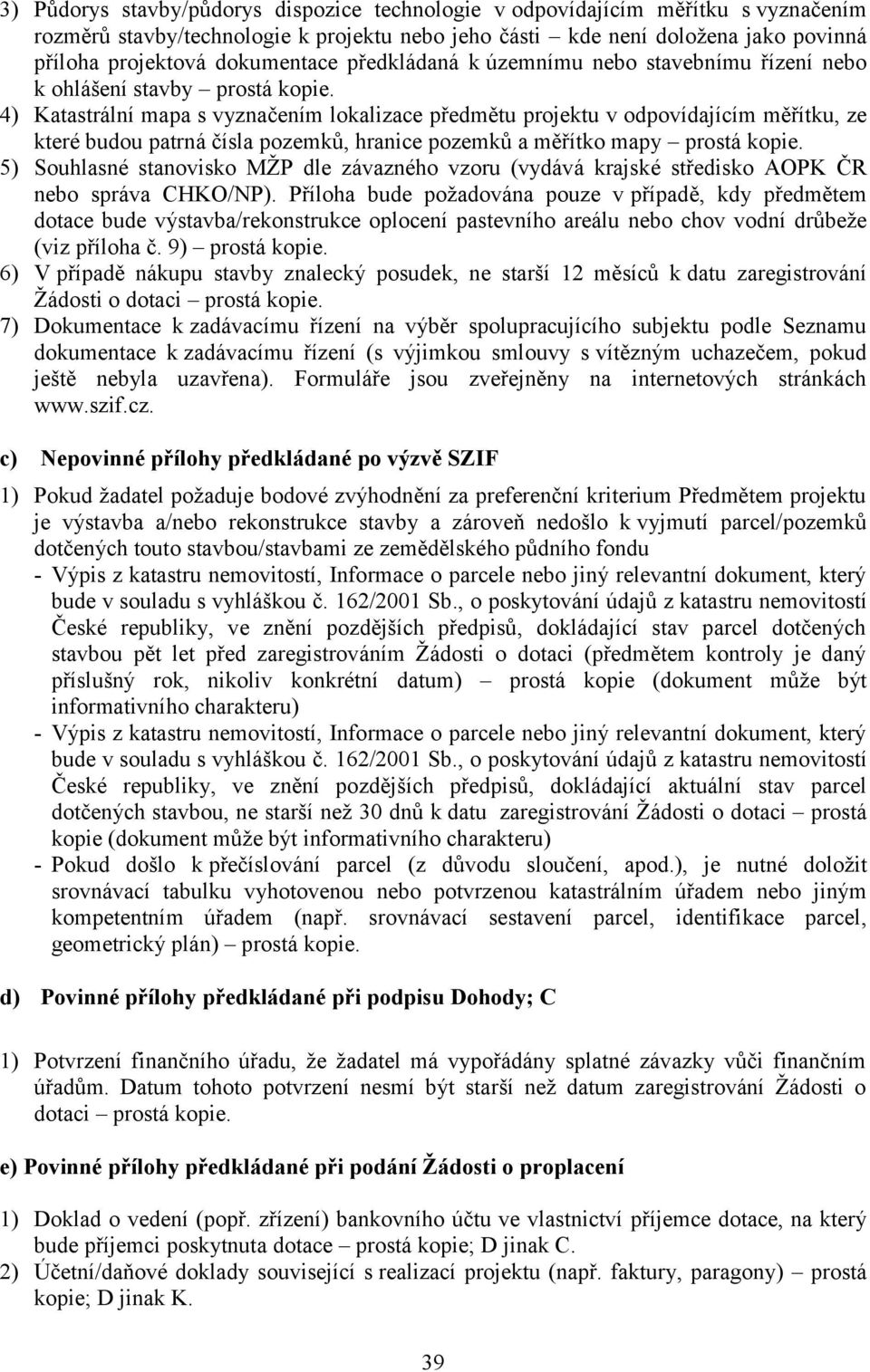 4) Katastrální mapa s vyznačením lokalizace předmětu projektu v odpovídajícím měřítku, ze které budou patrná čísla pozemků, hranice pozemků a měřítko mapy prostá kopie.