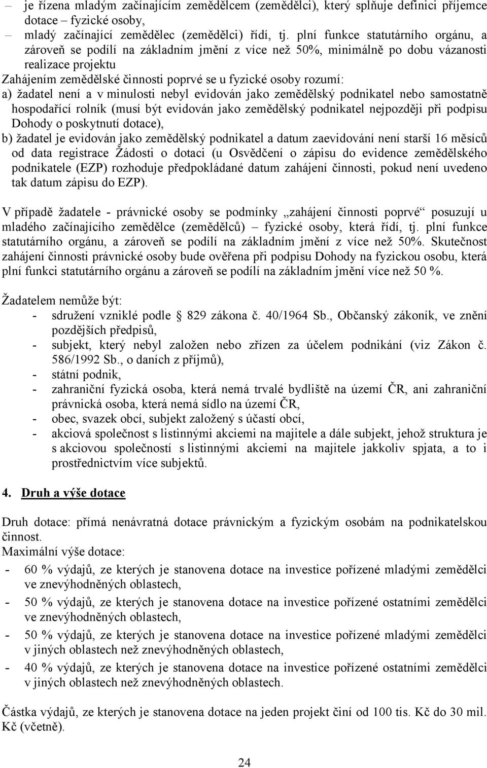 a) žadatel není a v minulosti nebyl evidován jako zemědělský podnikatel nebo samostatně hospodařící rolník (musí být evidován jako zemědělský podnikatel nejpozději při podpisu Dohody o poskytnutí