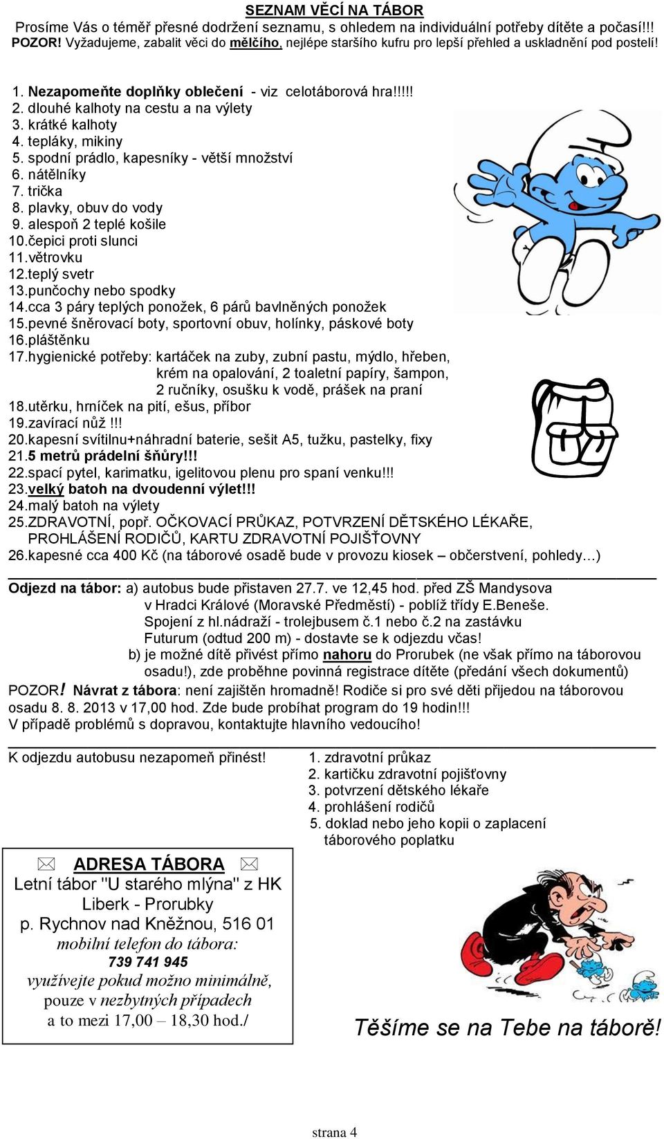 dlouhé kalhoty na cestu a na výlety 3. krátké kalhoty 4. tepláky, mikiny 5. spodní prádlo, kapesníky - větší množství 6. nátělníky 7. trička 8. plavky, obuv do vody 9. alespoň 2 teplé košile 10.