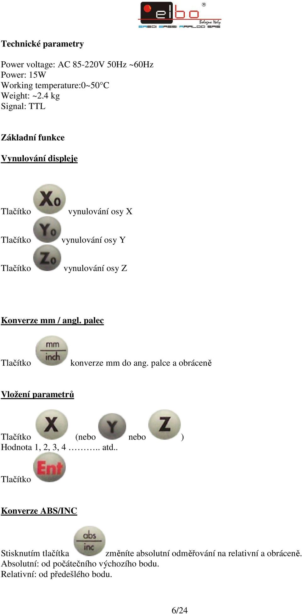 Konverze mm / angl. palec Tlačítko konverze mm do ang. palce a obráceně Vložení parametrů Tlačítko (nebo nebo ) Hodnota 1, 2, 3, 4.. atd.