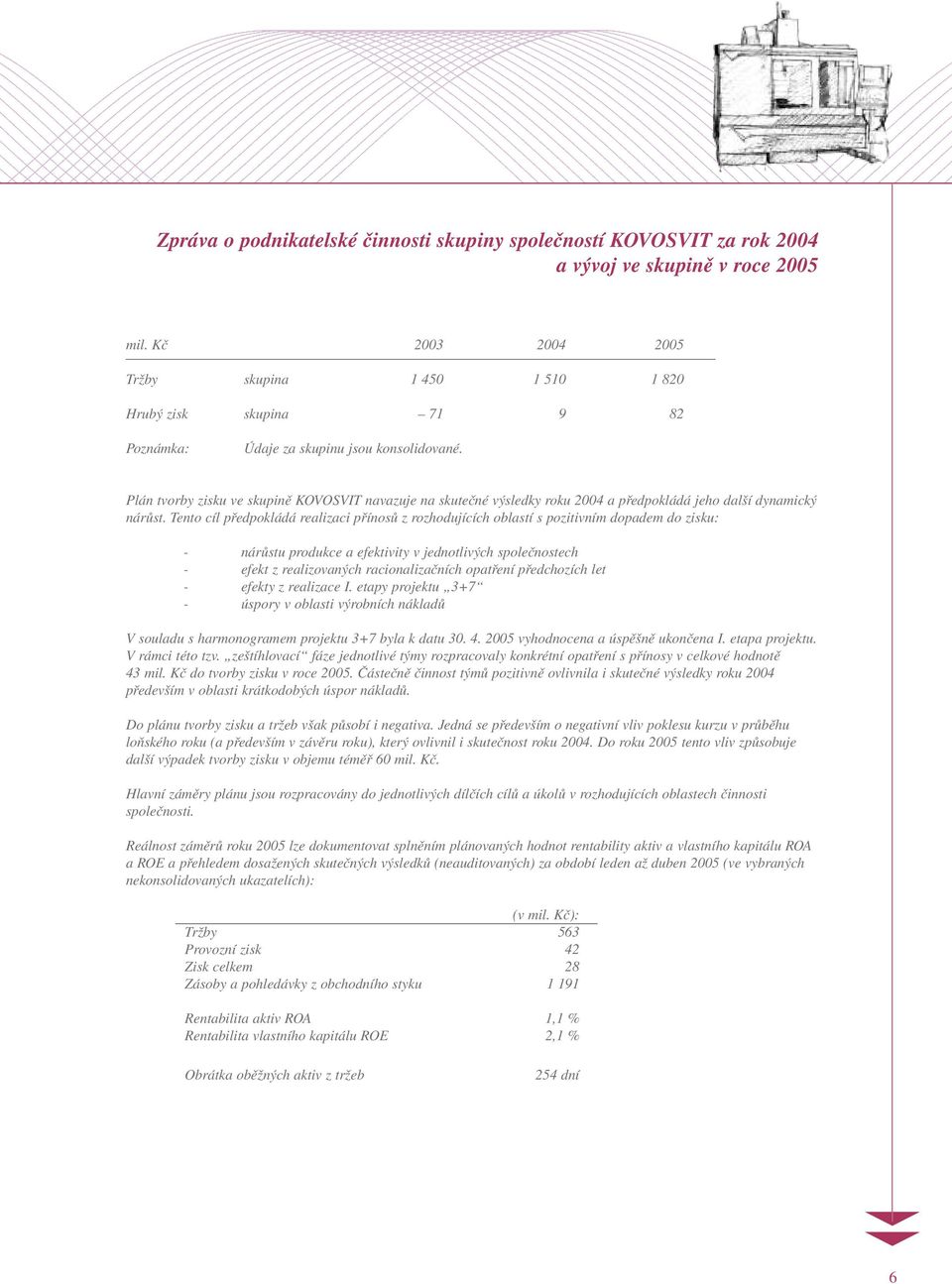 Plán tvorby zisku ve skupině KOVOSVIT navazuje na skutečné výsledky roku 2004 a předpokládá jeho další dynamický nárůst.