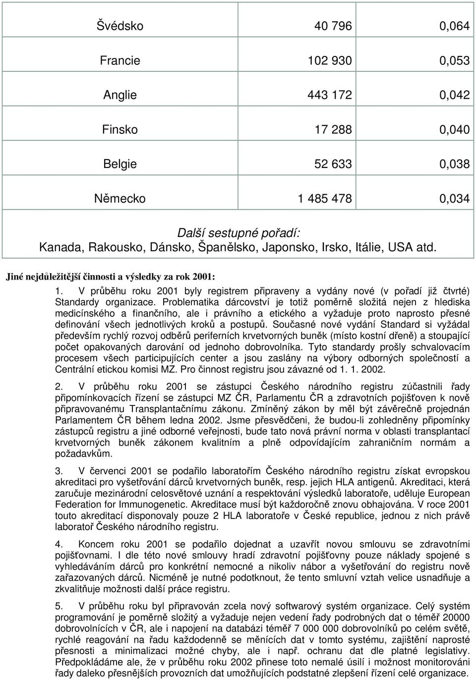 Problematika dárcovství je totiž poměrně složitá nejen z hlediska medicínského a finančního, ale i právního a etického a vyžaduje proto naprosto přesné definování všech jednotlivých kroků a postupů.