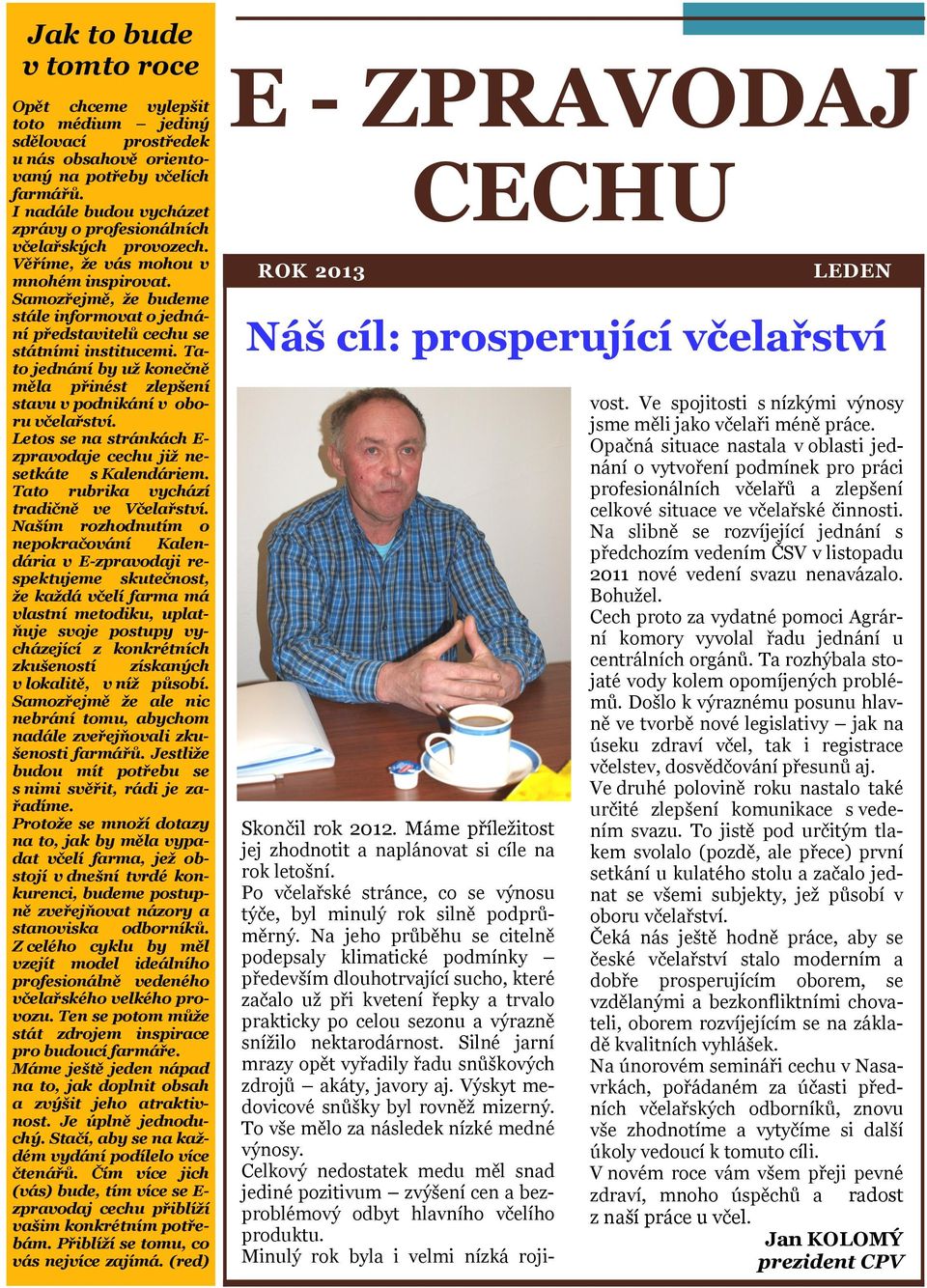 Samozřejmě, že budeme stále informovat o jednání představitelů cechu se státními institucemi. Tato jednání by už konečně měla přinést zlepšení stavu v podnikání v oboru včelařství.