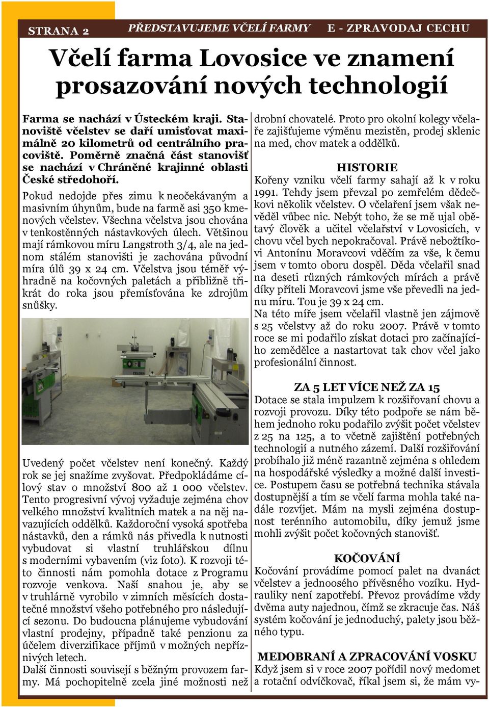 Všechna včelstva jsou chována v tenkostěnných nástavkových úlech. Většinou mají rámkovou míru Langstroth 3/4, ale na jednom stálém stanovišti je zachována původní míra úlů 39 x 24 cm.