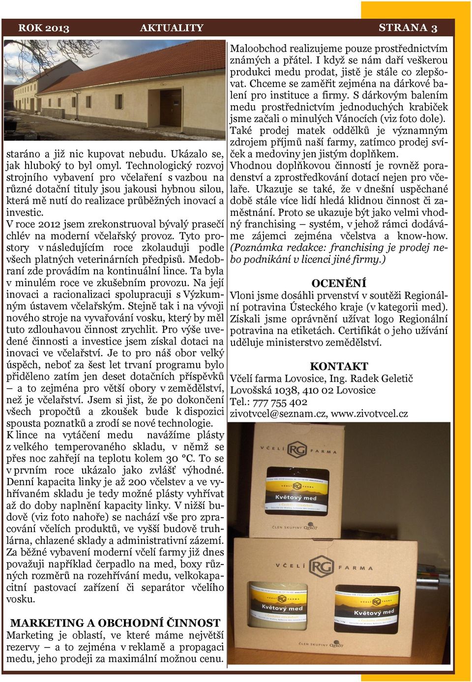 V roce 2012 jsem zrekonstruoval bývalý prasečí chlév na moderní včelařský provoz. Tyto prostory v následujícím roce zkolauduji podle všech platných veterinárních předpisů.