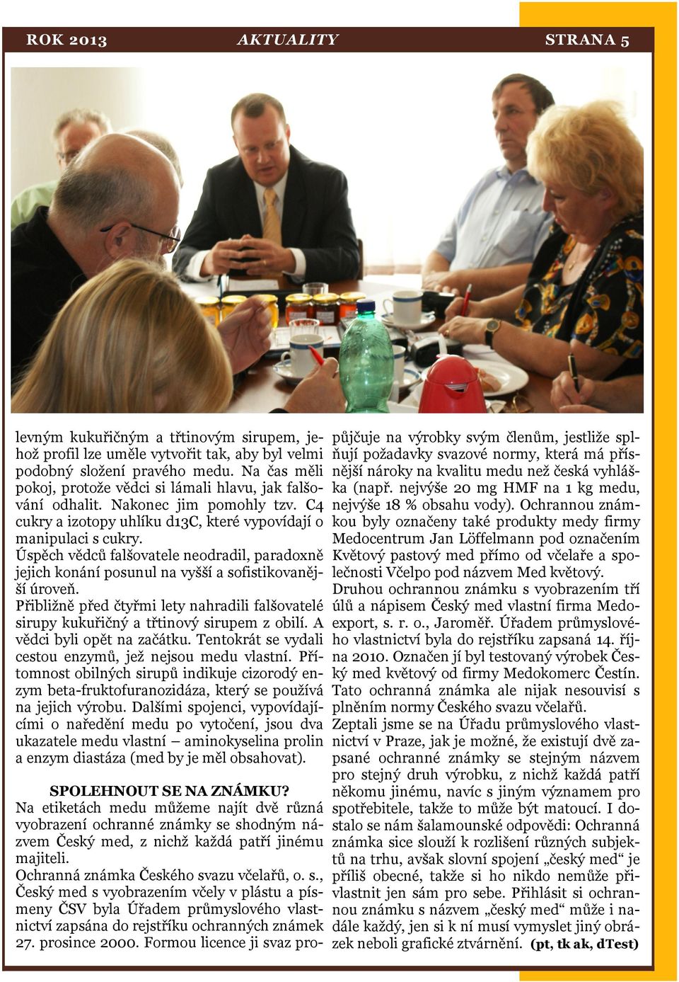 Úspěch vědců falšovatele neodradil, paradoxně jejich konání posunul na vyšší a sofistikovanější úroveň. Přibližně před čtyřmi lety nahradili falšovatelé sirupy kukuřičný a třtinový sirupem z obilí.