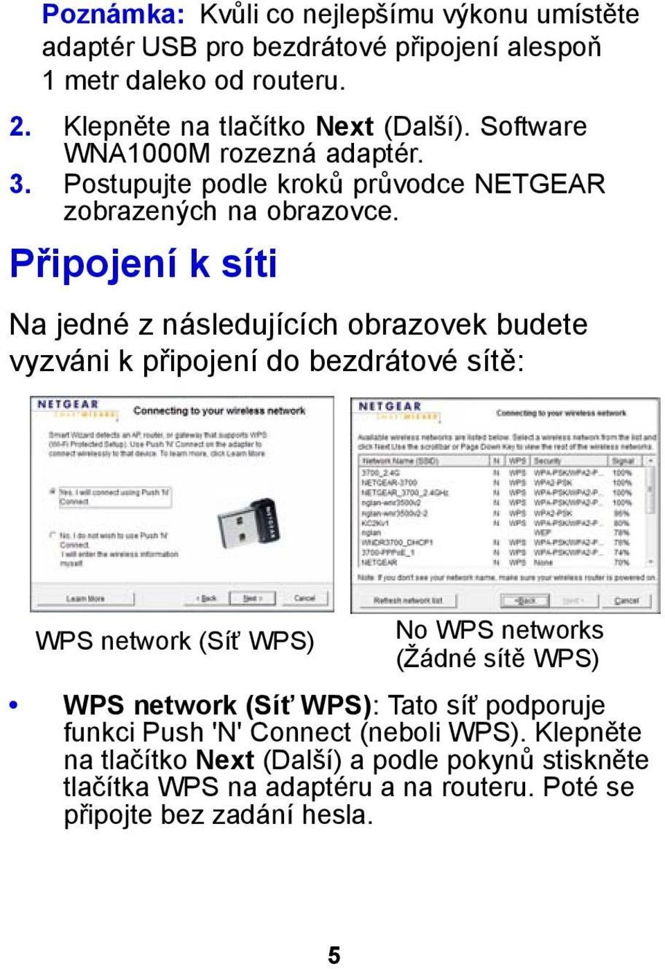 Připojení k síti Na jedné z následujících obrazovek budete vyzváni k připojení do bezdrátové sítě: WPS network (Síť WPS) No WPS networks (Žádné sítě WPS)