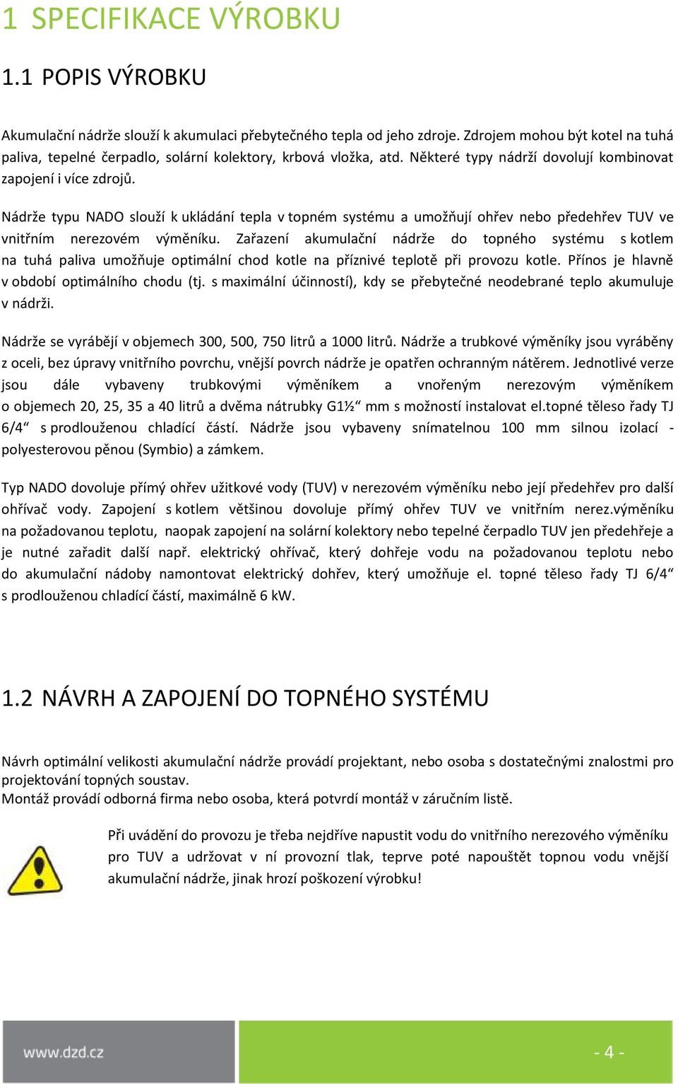 Nádrže typu slouží k ukládání tepla v topném systému a umožňují ohřev nebo předehřev TUV ve vnitřním nerezovém výměníku.