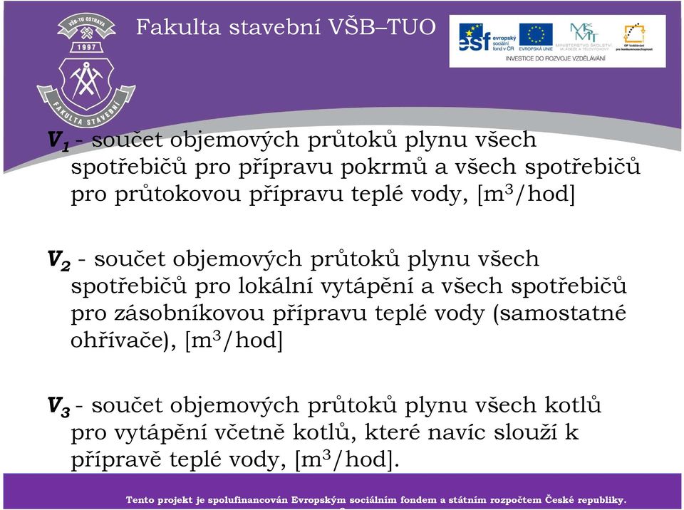 součet objemových průtoků plynu všech kotlů pro vytápění včetně kotlů, které navíc slouží k přípravě teplé vody, [m 3 /hod].