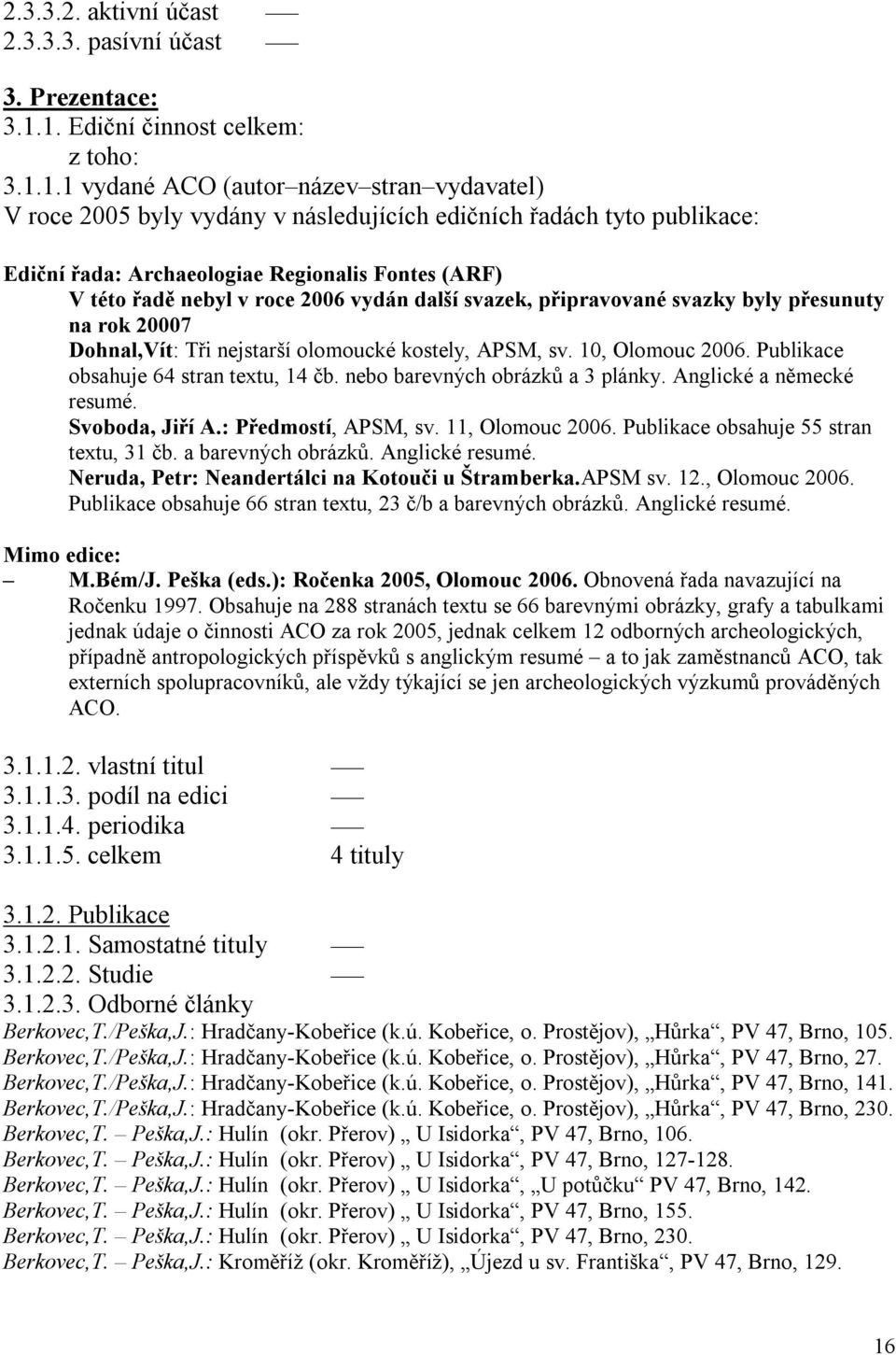 (ARF) V této řadě nebyl v roce 2006 vydán další svazek, připravované svazky byly přesunuty na rok 20007 Dohnal,Vít: Tři nejstarší olomoucké kostely, APSM, sv. 10, Olomouc 2006.