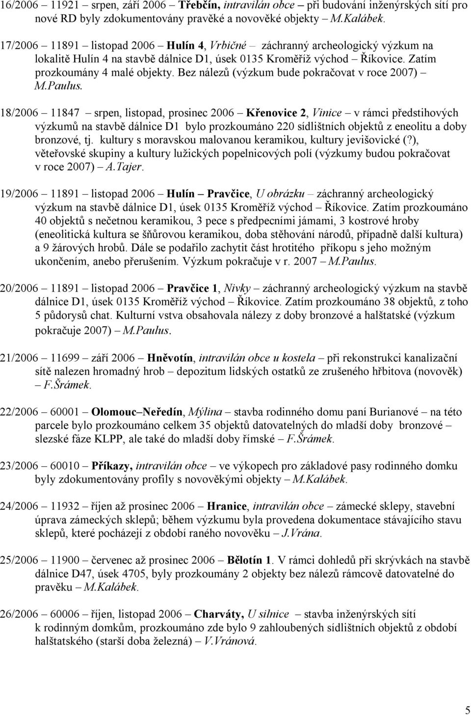 Bez nálezů (výzkum bude pokračovat v roce 2007) M.Paulus.