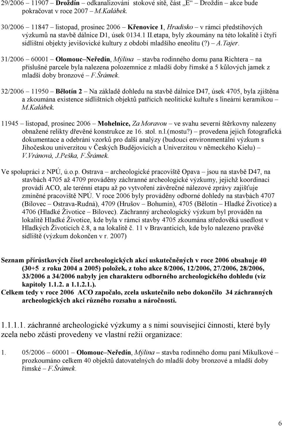etapa, byly zkoumány na této lokalitě i čtyři sídlištní objekty jevišovické kultury z období mladšího eneolitu (?) A.Tajer.