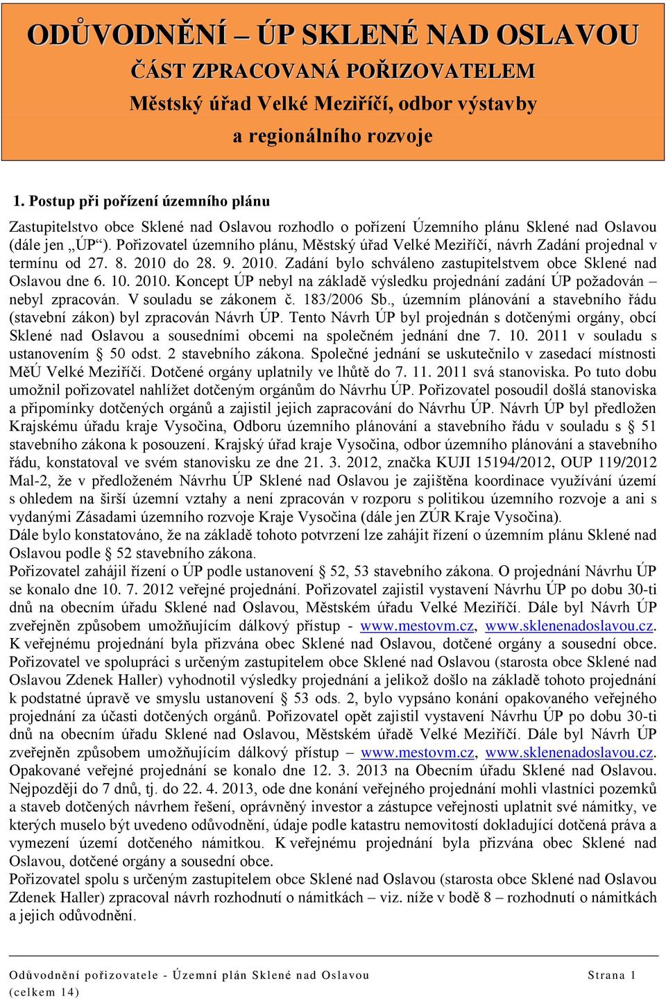 Pořizovatel územního plánu, Městský úřad Velké Meziříčí, návrh Zadání projednal v termínu od 27. 8. 2010 do 28. 9. 2010. Zadání bylo schváleno zastupitelstvem obce Sklené nad Oslavou dne 6. 10. 2010. Koncept ÚP nebyl na základě výsledku projednání zadání ÚP požadován nebyl zpracován.