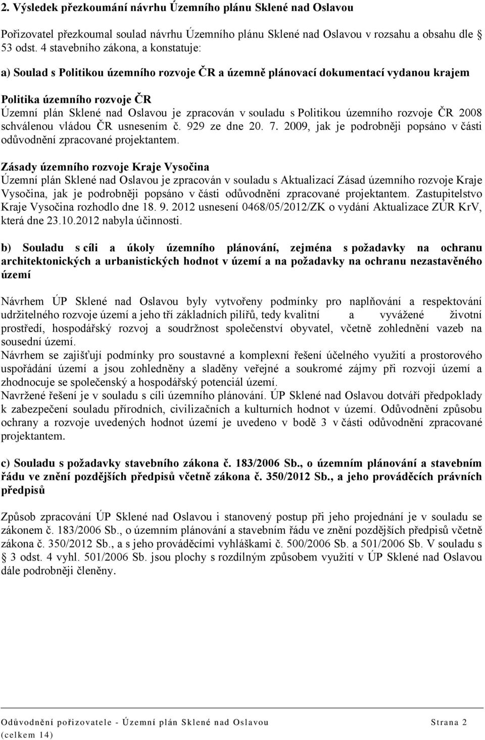 souladu s Politikou územního rozvoje ČR 2008 schválenou vládou ČR usnesením č. 929 ze dne 20. 7. 2009, jak je podrobněji popsáno v části odůvodnění zpracované projektantem.