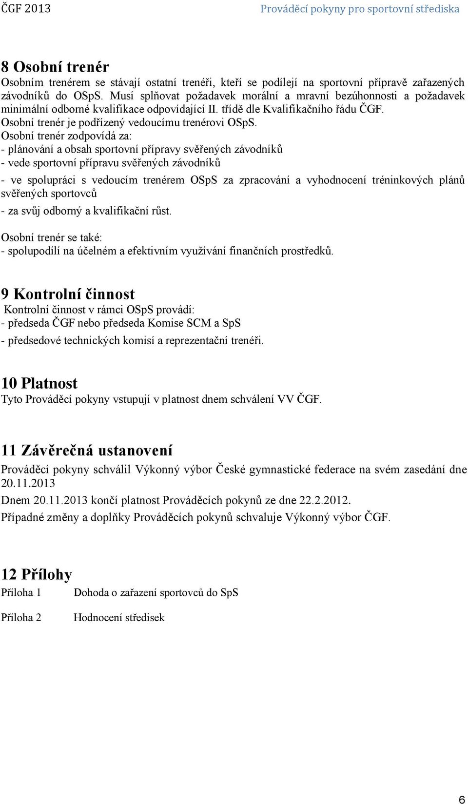 Osobní trenér zodpovídá za: - plánování a obsah sportovní přípravy svěřených závodníků - vede sportovní přípravu svěřených závodníků - ve spolupráci s vedoucím trenérem OSpS za zpracování a